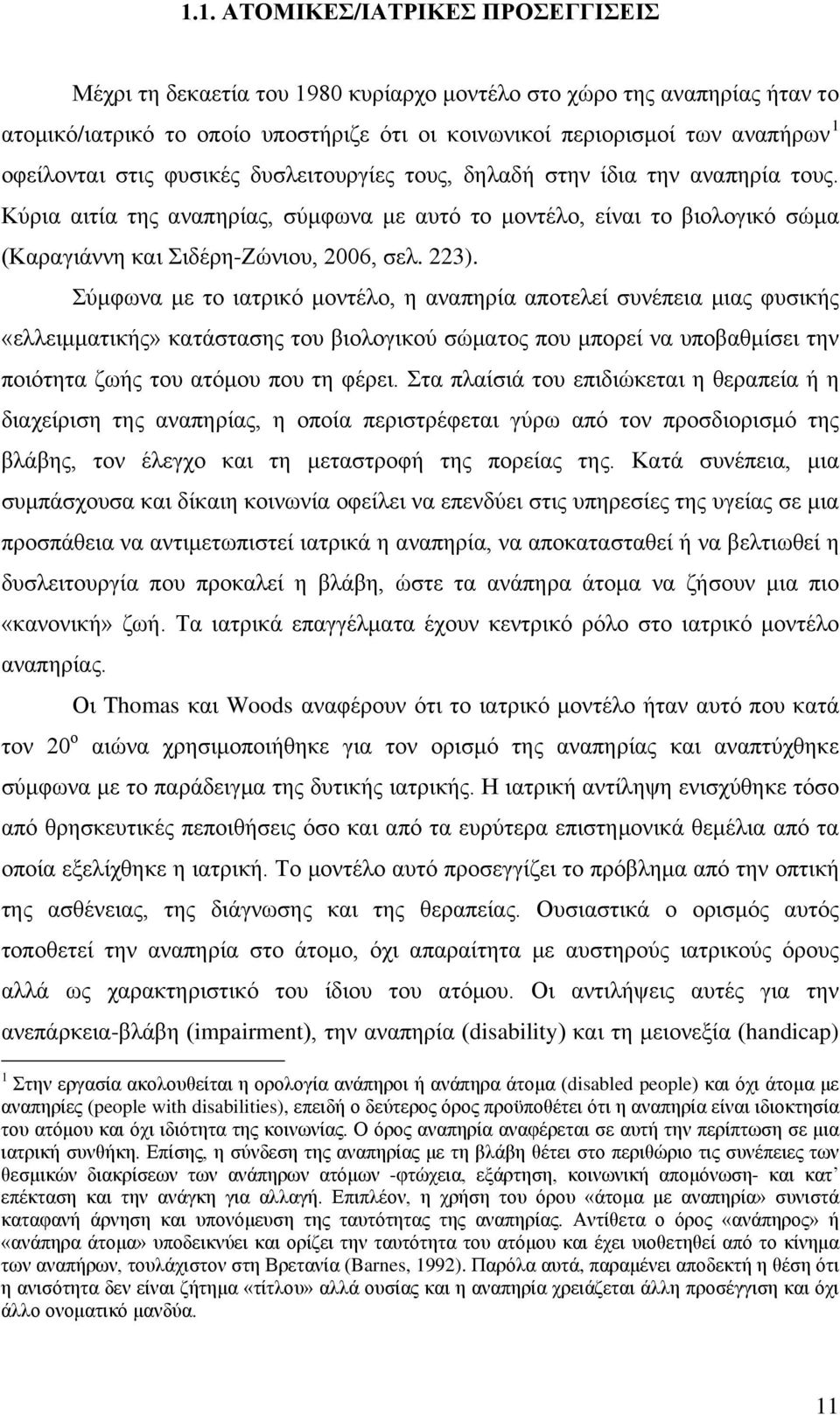 Κύρια αιτία της αναπηρίας, σύμφωνα με αυτό το μοντέλο, είναι το βιολογικό σώμα (Καραγιάννη και Σιδέρη-Ζώνιου, 2006, σελ. 223).