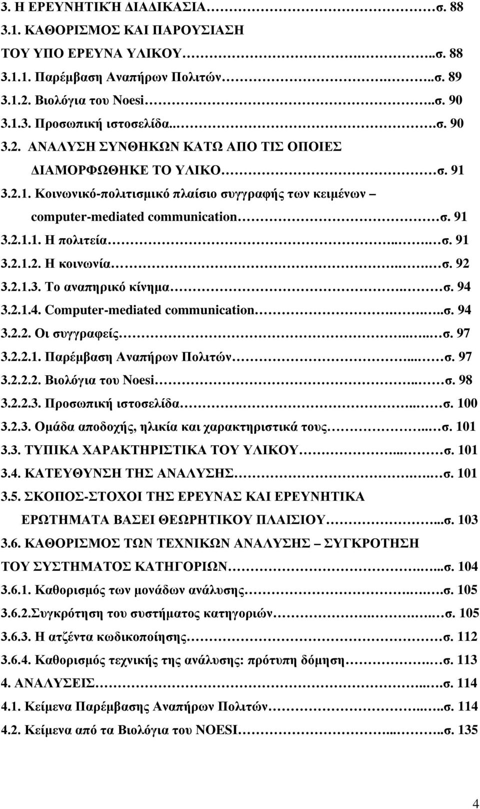 91 3.2.1.1. Η πολιτεία... σ. 91 3.2.1.2. Η κοινωνία.. σ. 92 3.2.1.3. Το αναπηρικό κίνημα. σ. 94 3.2.1.4. Computer-mediated communication....σ. 94 3.2.2. Οι συγγραφείς.... σ. 97 3.2.2.1. Παρέμβαση Αναπήρων Πολιτών.