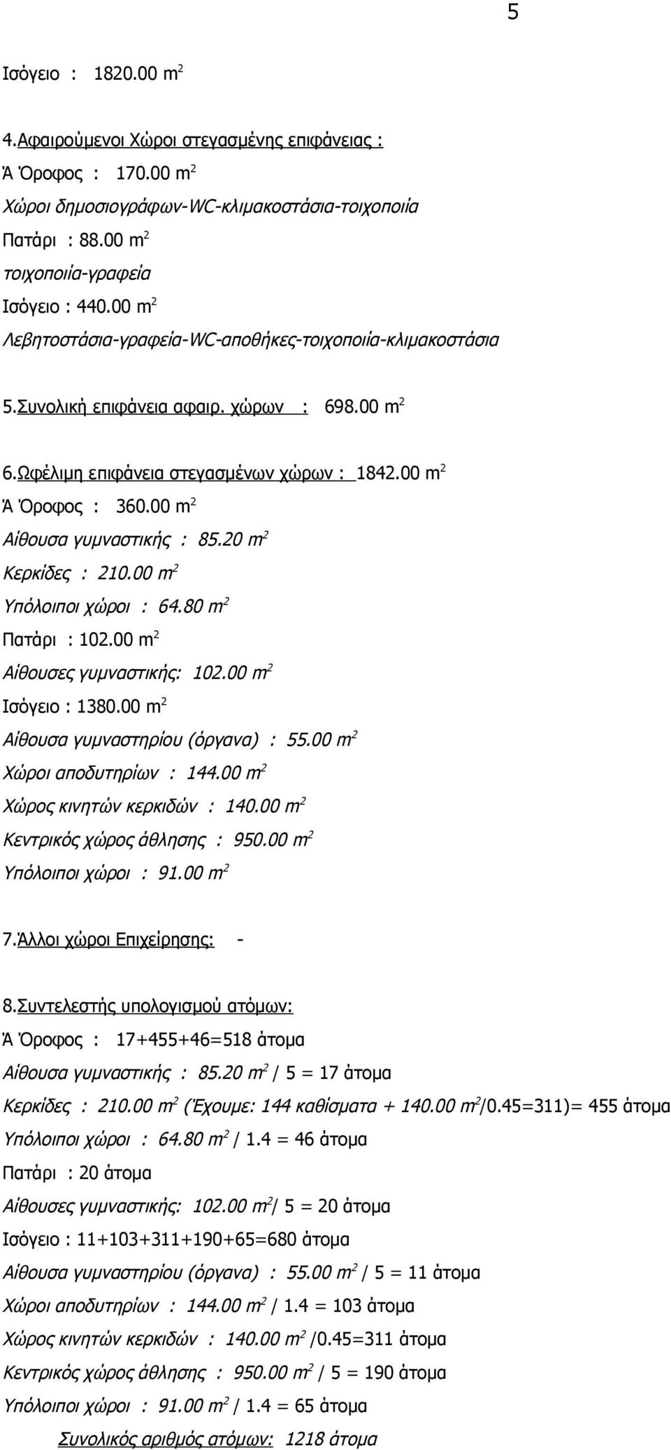 00 m 2 Αίθουσα γυμναστικής : 85.20 m 2 Κερκίδες : 210.00 m 2 Υπόλοιποι χώροι : 64.80 m 2 Πατάρι : 102.00 m 2 Αίθουσες γυμναστικής: 102.00 m 2 Ισόγειο : 1380.00 m 2 Αίθουσα γυμναστηρίου (όργανα) : 55.