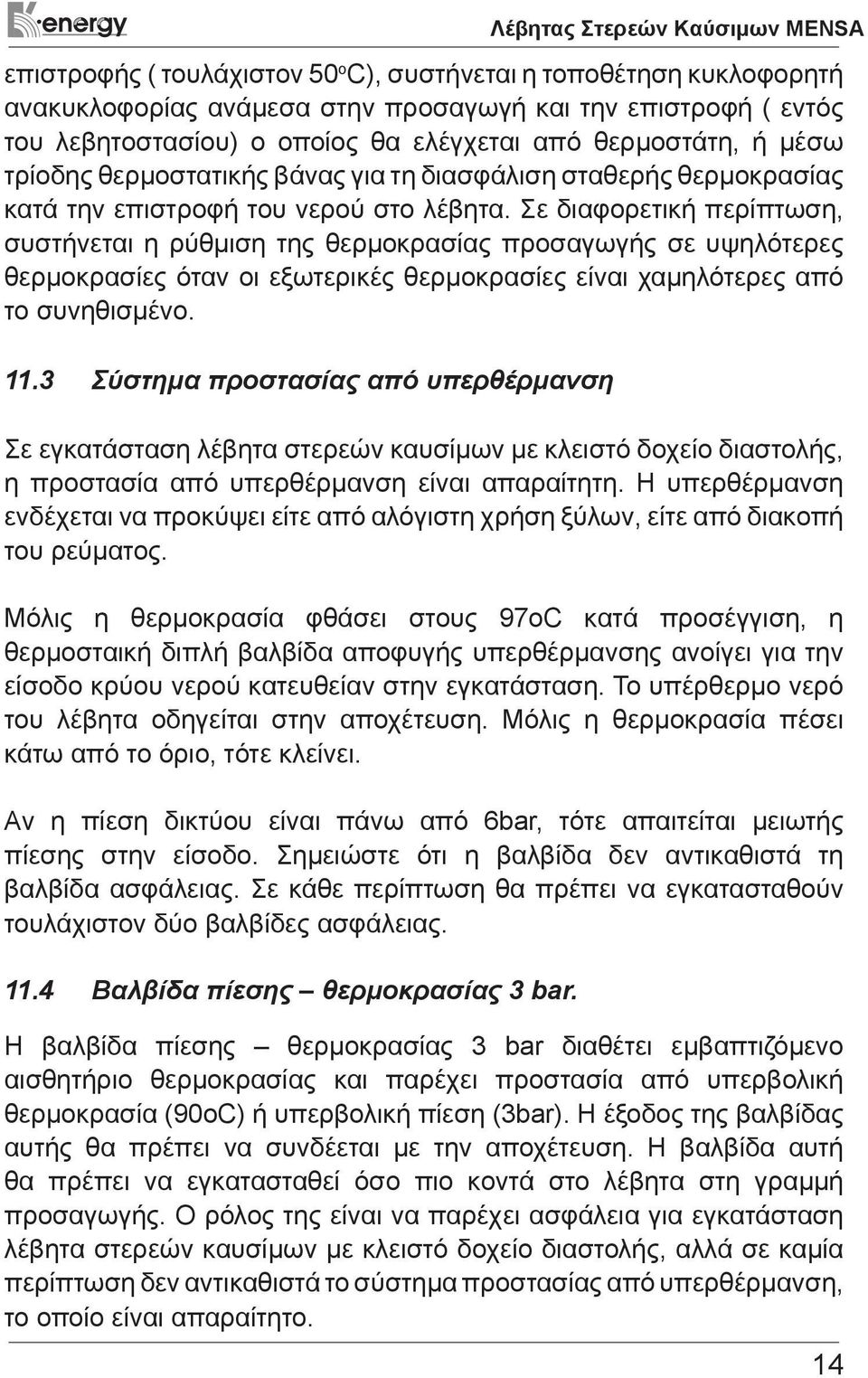 Σε διαφορετική περίπτωση, συστήνεται η ρύθμιση της θερμοκρασίας προσαγωγής σε υψηλότερες θερμοκρασίες όταν οι εξωτερικές θερμοκρασίες είναι χαμηλότερες από το συνηθισμένο. 11.