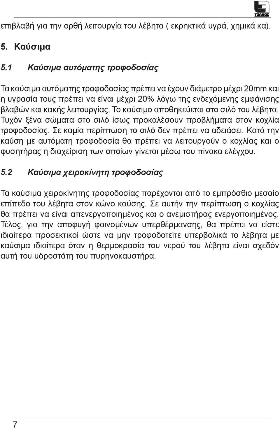 λειτουργίας. Το καύσιμο αποθηκεύεται στο σιλό του λέβητα. Τυχόν ξένα σώματα στο σιλό ίσως προκαλέσουν προβλήματα στον κοχλία τροφοδοσίας. Σε καμία περίπτωση το σιλό δεν πρέπει να αδειάσει.