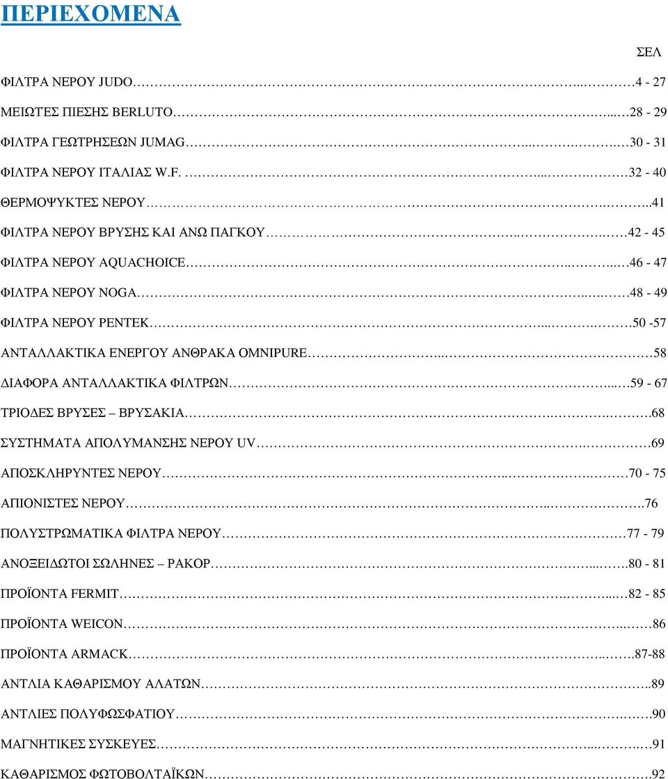 . 58 ΔΙΑΦΟΡΑ ΑΝΤΑΛΛΑΚΤΙΚΑ ΦΙΛΤΡΩΝ... 59-67 ΤΡΙΟΔΕΣ ΒΡΥΣΕΣ ΒΡΥΣΑΚΙΑ...68 ΣΥΣΤΗΜΑΤΑ ΑΠΟΛΥΜΑΝΣΗΣ ΝΕΡΟΥ UV. 69 ΑΠΟΣΚΛΗΡΥΝΤΕΣ ΝΕΡΟΥ... 70-75 ΑΠΙΟΝΙΣΤΕΣ ΝΕΡΟΥ.