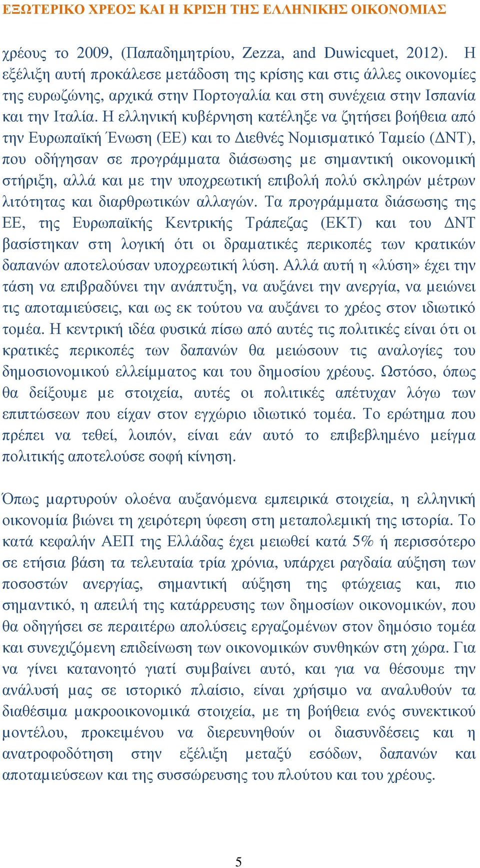 Η ελληνική κυβέρνηση κατέληξε να ζητήσει βοήθεια από την Ευρωπαϊκή Ένωση (ΕΕ) και το ιεθνές Νοµισµατικό Ταµείο ( ΝΤ), που οδήγησαν σε προγράµµατα διάσωσης µε σηµαντική οικονοµική στήριξη, αλλά και µε