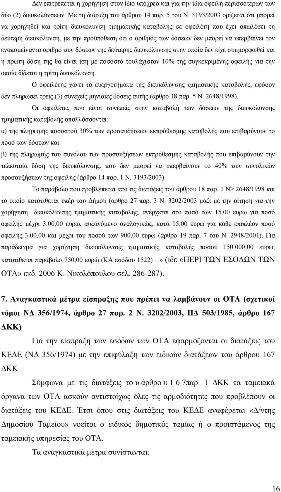 υπερβαίνει τον εναπομείναντα αριθμό των δόσεων της δεύτερης διευκόλυνσης στην οποία δεν είχε συμμορφωθεί και η πρώτη δόση της θα είναι ίση με ποσοστό τουλάχιστον 10% της συγκεκριμένης οφειλής για την