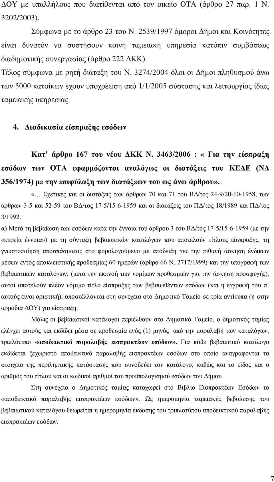 3274/2004 όλοι οι Δήμοι πληθυσμού άνω των 5000 κατοίκων έχουν υποχρέωση από 1/1/2005 σύστασης και λειτουργίας ίδιας ταμειακής υπηρεσίας. 4. Διαδικασία είσπραξης εσόδων Κατ άρθρο 167 του νέου ΔΚΚ Ν.