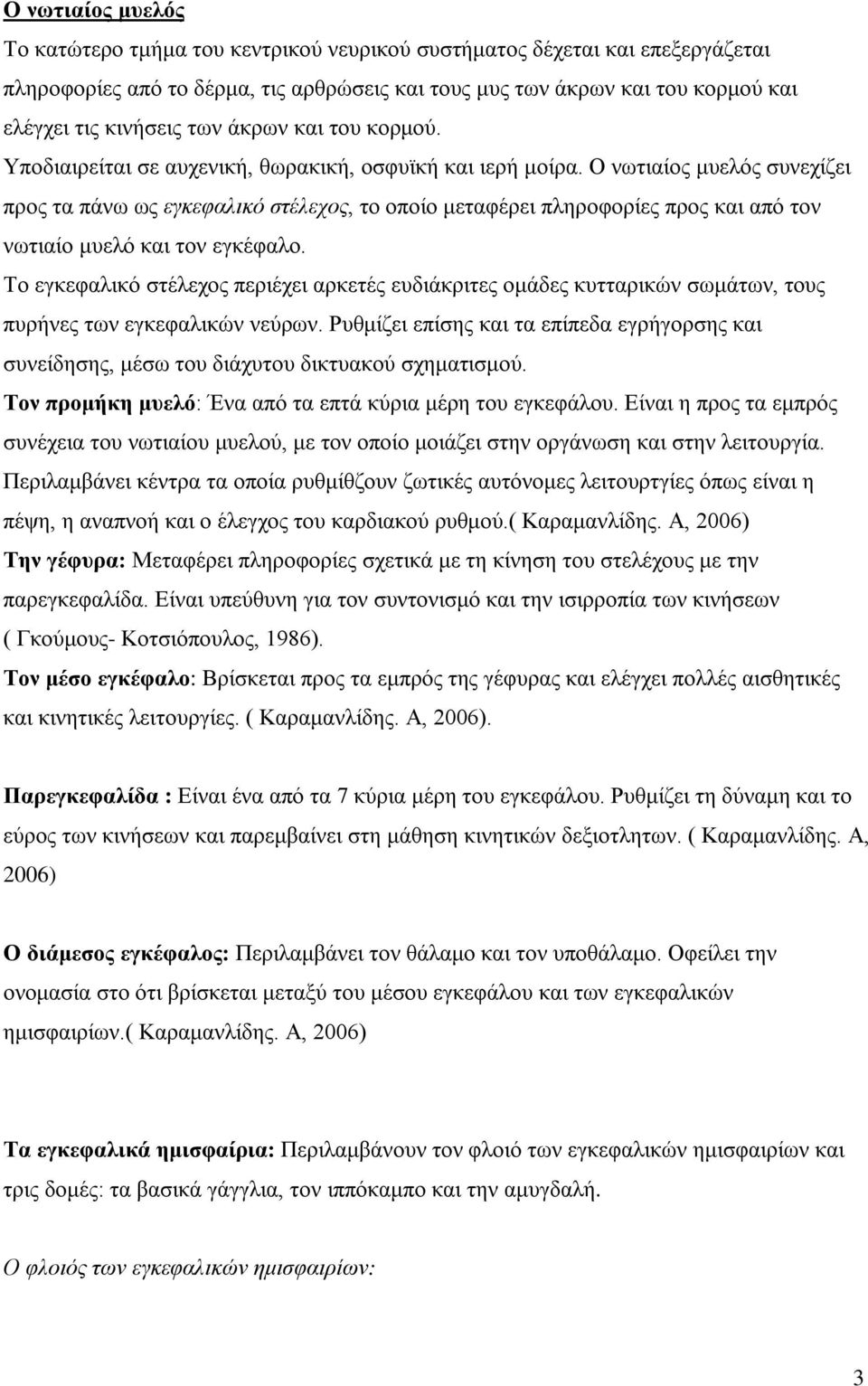 Ο νωτιαίος μυελός συνεχίζει προς τα πάνω ως εγκεφαλικό στέλεχος, το οποίο μεταφέρει πληροφορίες προς και από τον νωτιαίο μυελό και τον εγκέφαλο.