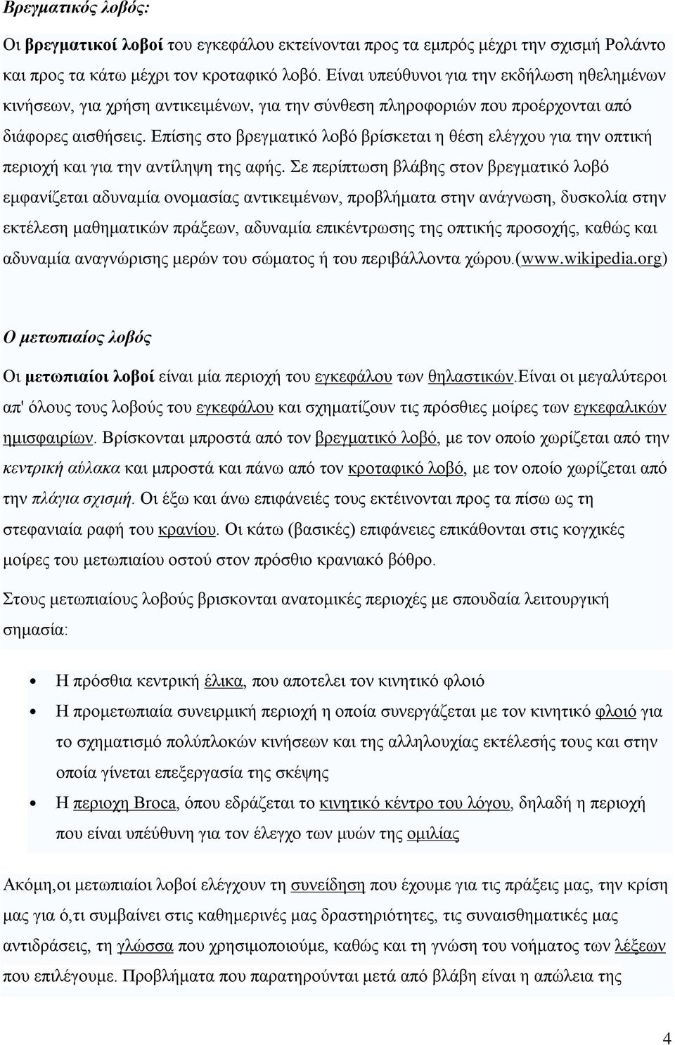 Επίσης στο βρεγματικό λοβό βρίσκεται η θέση ελέγχου για την οπτική περιοχή και για την αντίληψη της αφής.