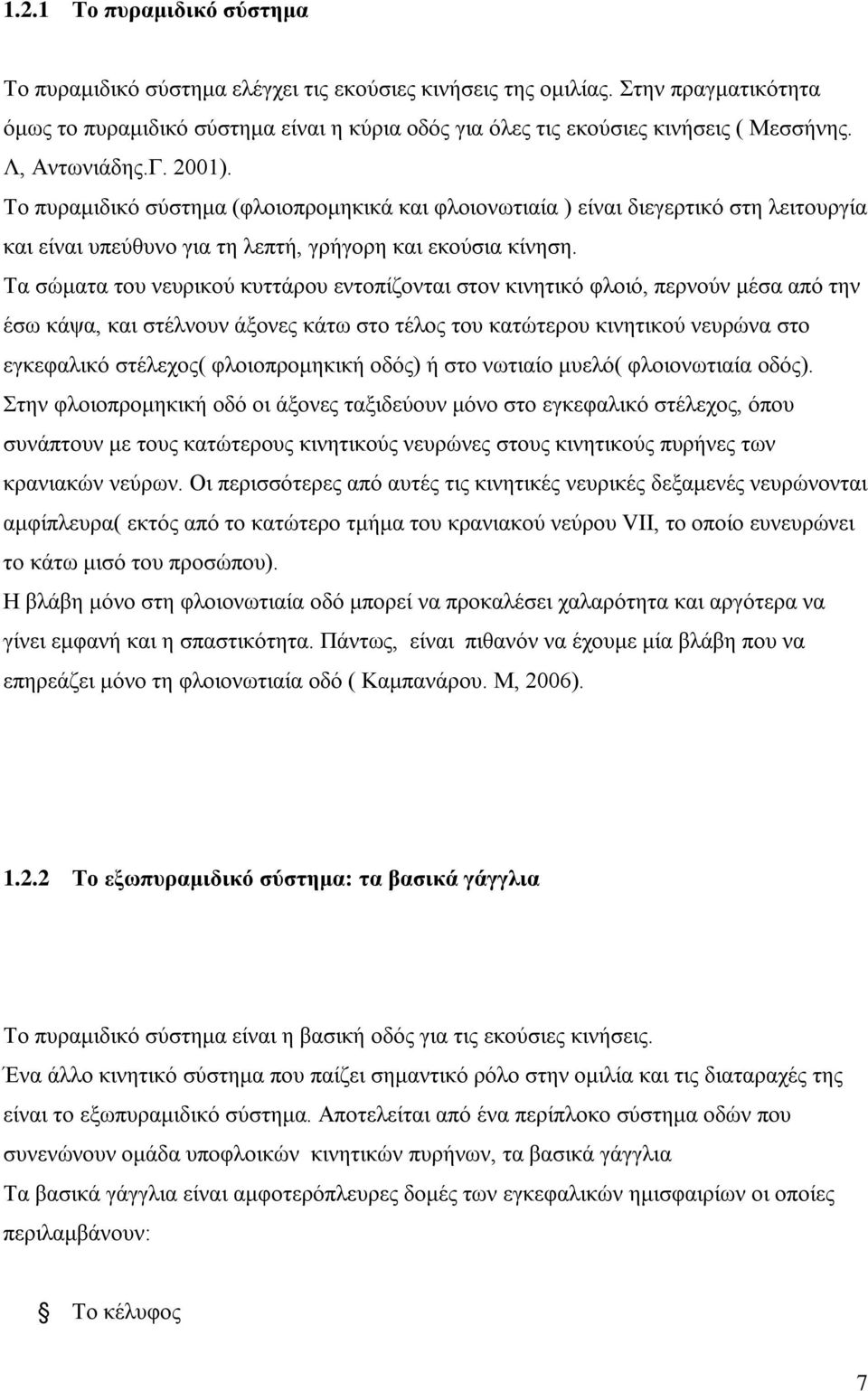 Το πυραμιδικό σύστημα (φλοιοπρομηκικά και φλοιονωτιαία ) είναι διεγερτικό στη λειτουργία και είναι υπεύθυνο για τη λεπτή, γρήγορη και εκούσια κίνηση.