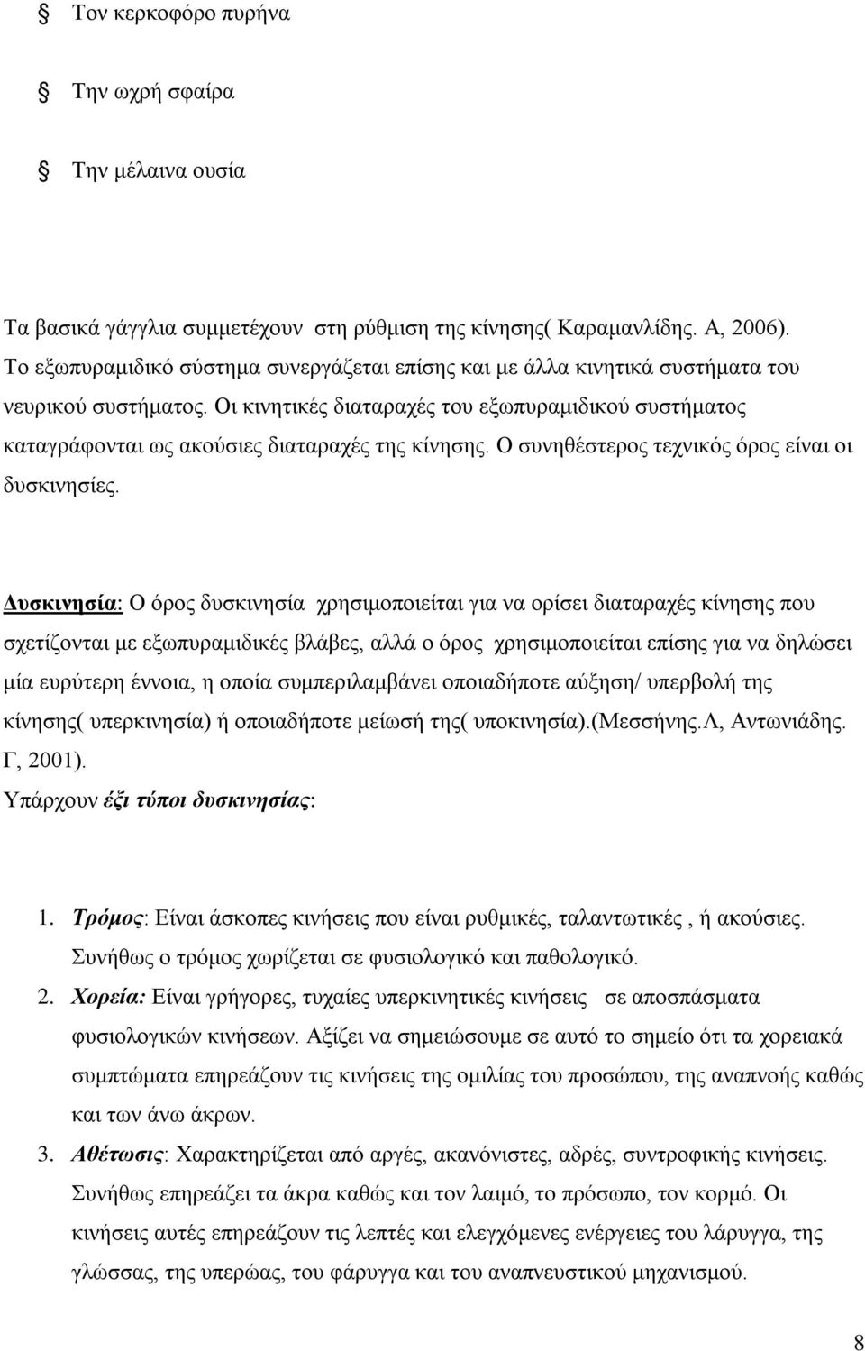 Οι κινητικές διαταραχές του εξωπυραμιδικού συστήματος καταγράφονται ως ακούσιες διαταραχές της κίνησης. Ο συνηθέστερος τεχνικός όρος είναι οι δυσκινησίες.