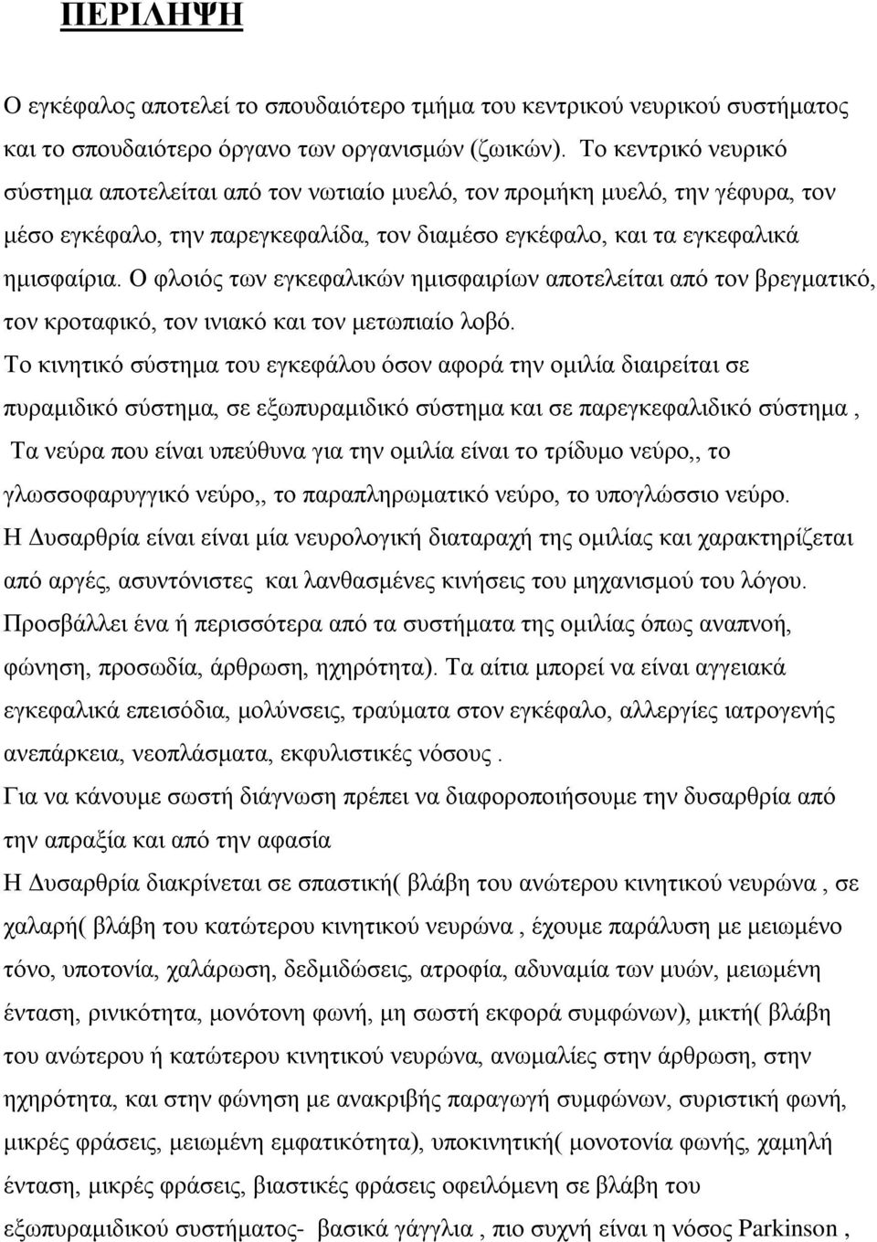 Ο φλοιός των εγκεφαλικών ημισφαιρίων αποτελείται από τον βρεγματικό, τον κροταφικό, τον ινιακό και τον μετωπιαίο λοβό.