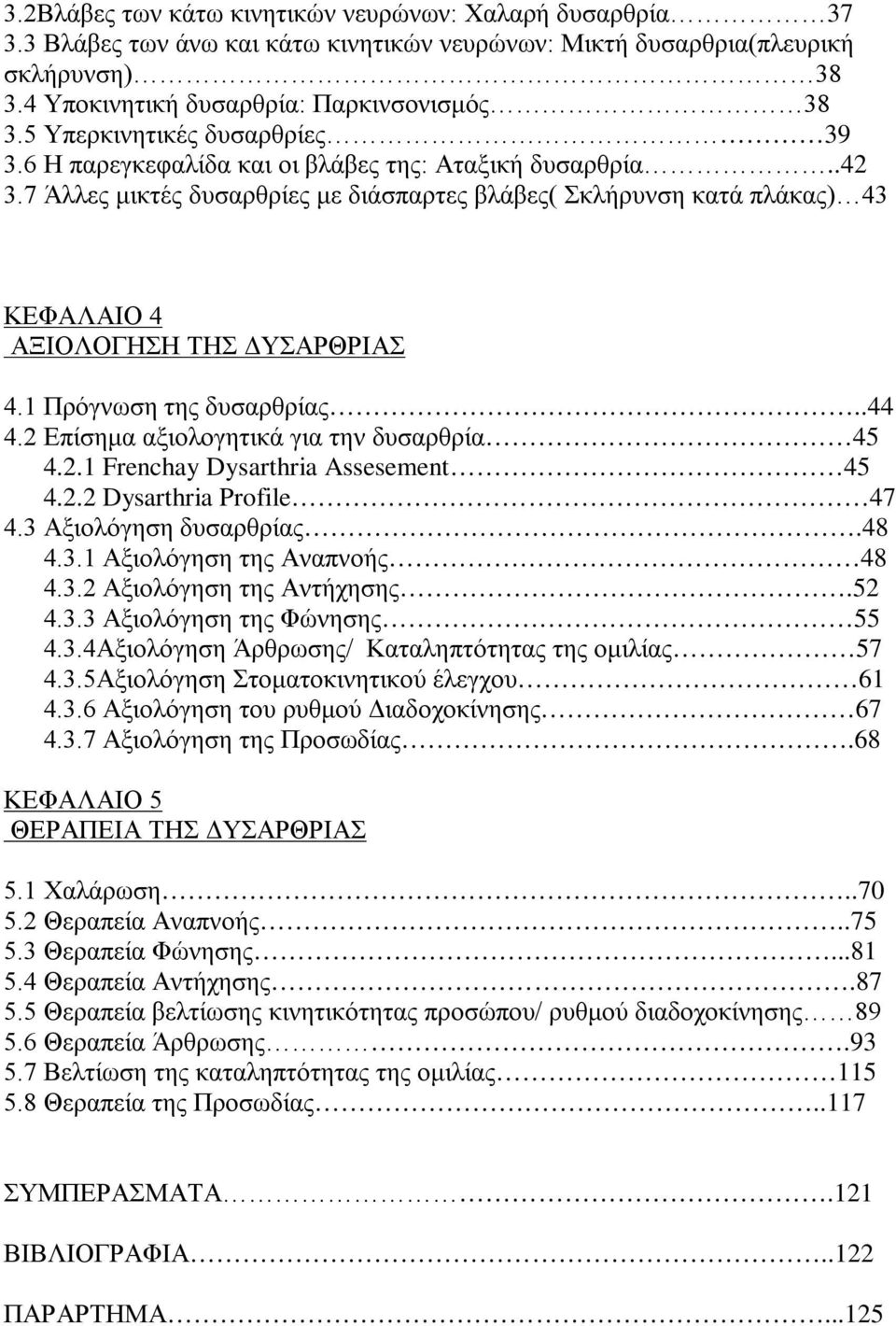 7 Άλλες μικτές δυσαρθρίες με διάσπαρτες βλάβες( Σκλήρυνση κατά πλάκας) 43 ΚΕΦΑΛΑΙΟ 4 ΑΞΙΟΛΟΓΗΣΗ ΤΗΣ ΔΥΣΑΡΘΡΙΑΣ 4.1 Πρόγνωση της δυσαρθρίας..44 4.2 Επίσημα αξιολογητικά για την δυσαρθρία 45 4.2.1 Frenchay Dysarthria Assesement 45 4.