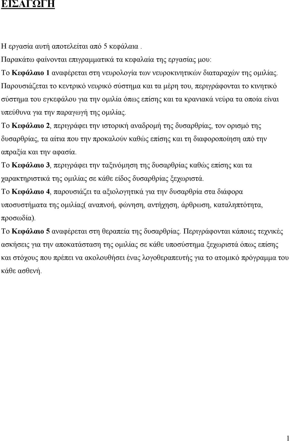 της ομιλίας. Το Κεφάλαιο 2, περιγράφει την ιστορική αναδρομή της δυσαρθρίας, τον ορισμό της δυσαρθρίας, τα αίτια που την προκαλούν καθώς επίσης και τη διαφοροποίηση από την απραξία και την αφασία.