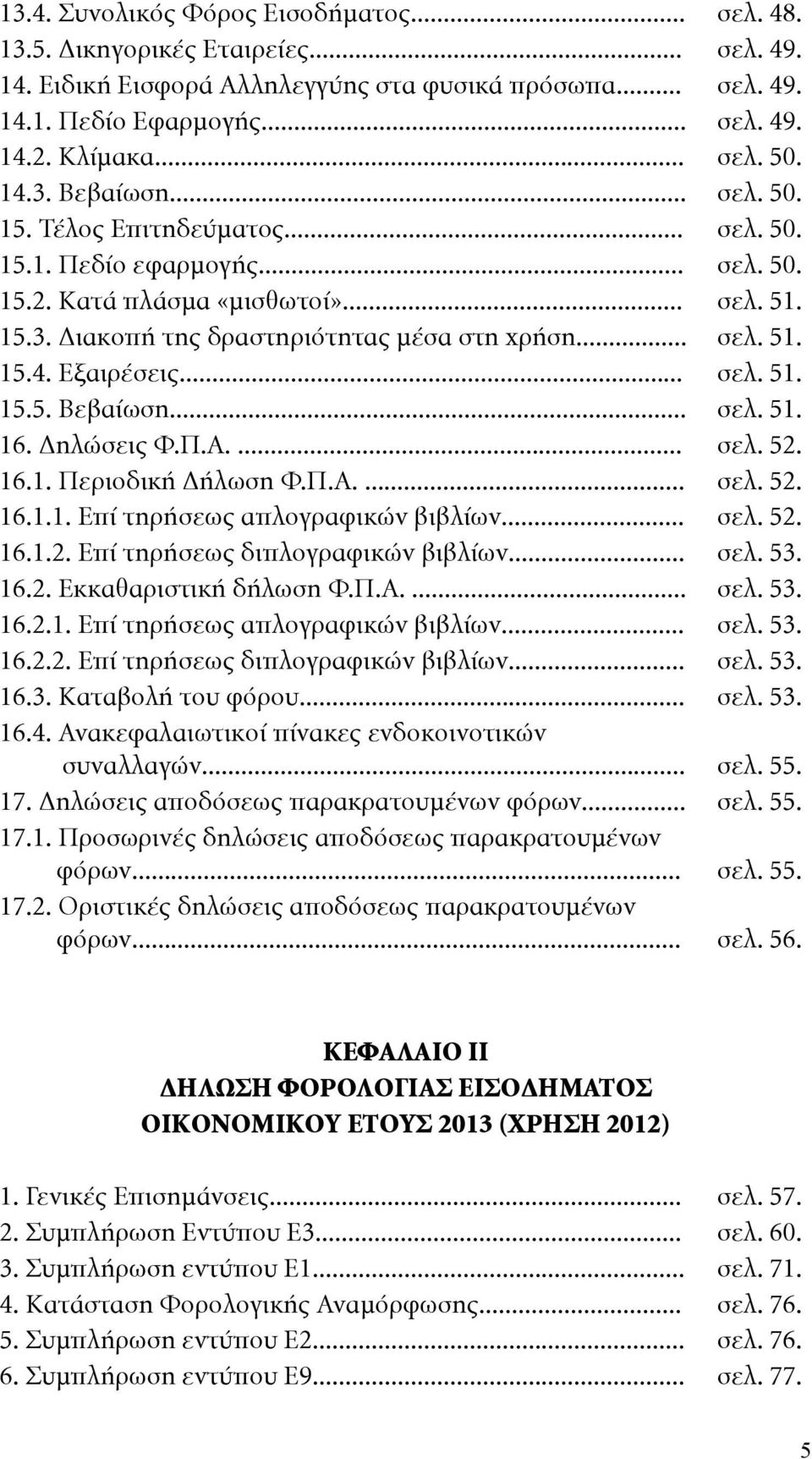 .. σελ. 51. 15.4. Εξαιρέσεις... σελ. 51. 15.5. Βεβαίωση... σελ. 51. 16. Δηλώσεις Φ.Π.Α.... σελ. 52. 16.1. Περιοδική Δήλωση Φ.Π.Α.... σελ. 52. 16.1.1. Επί τηρήσεως απλογραφικών βιβλίων... σελ. 52. 16.1.2. Επί τηρήσεως διπλογραφικών βιβλίων.