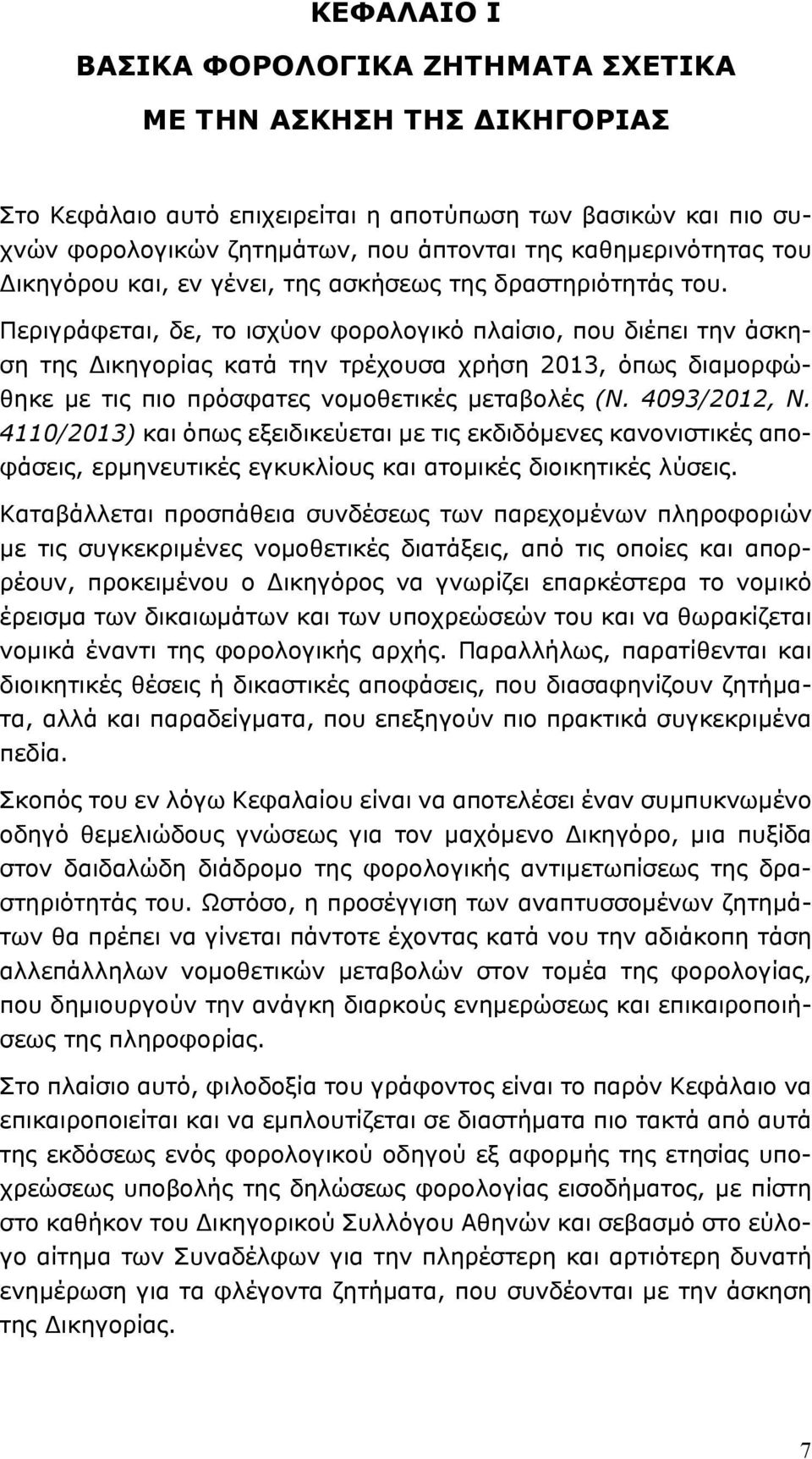 Περιγράφεται, δε, το ισχύον φορολογικό πλαίσιο, που διέπει την άσκηση της Δικηγορίας κατά την τρέχουσα χρήση 2013, όπως διαμορφώθηκε με τις πιο πρόσφατες νομοθετικές μεταβολές (Ν. 4093/2012, Ν.