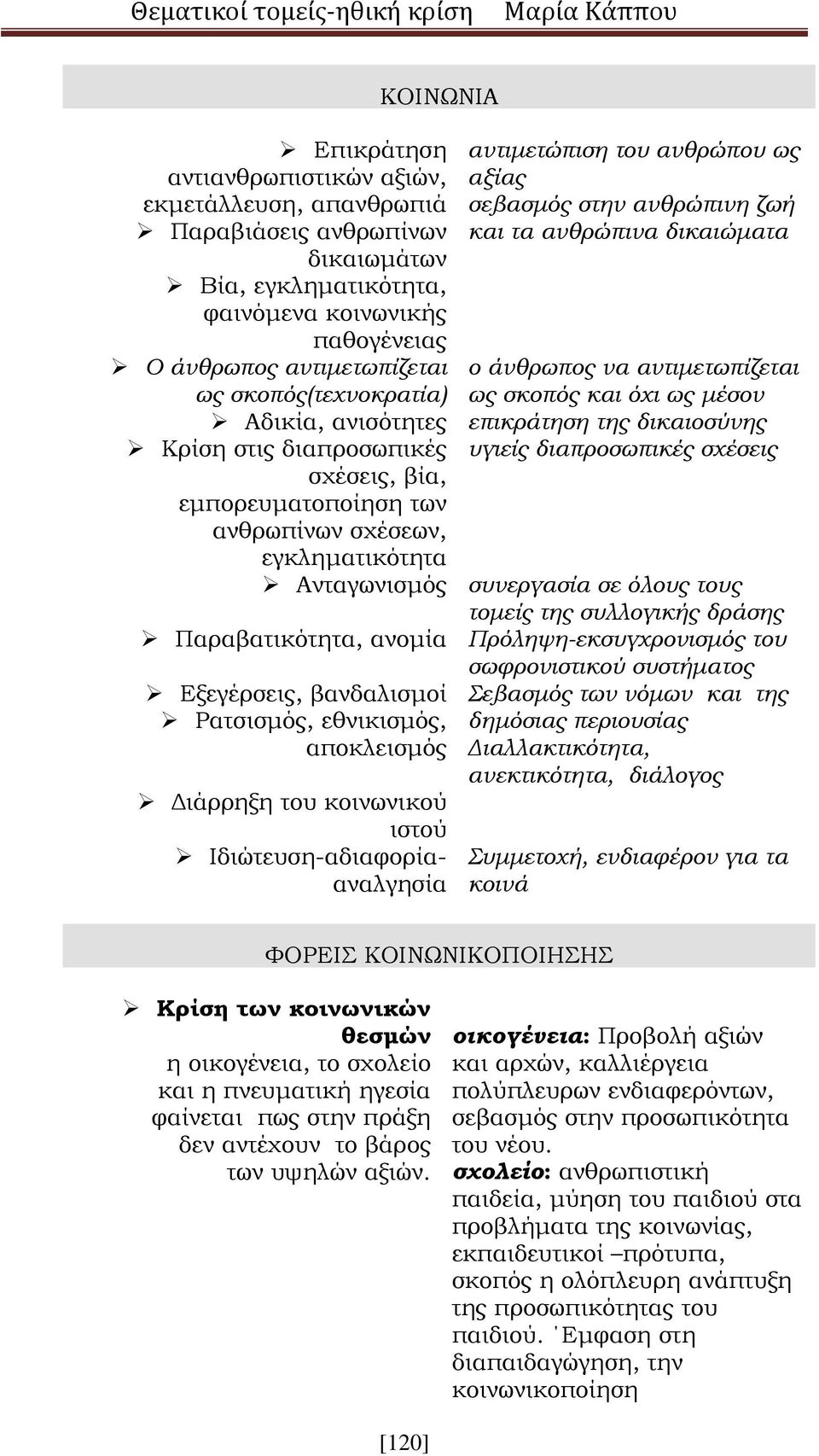 Ρατσισμός, εθνικισμός, αποκλεισμός Διάρρηξη του κοινωνικού ιστού Ιδιώτευση-αδιαφορίααναλγησία αντιμετώπιση του ανθρώπου ως αξίας σεβασμός στην ανθρώπινη ζωή και τα ανθρώπινα δικαιώματα ο άνθρωπος να