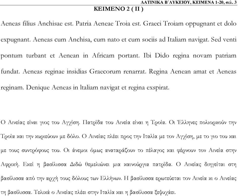 Regina Aenean amat et Aeneas reginam. Denique Aeneas in ltaliam navigat et regina exspirat. Ο Αινείας είναι γιος του Αγχίση. Πατρίδα του Αινεία είναι η Τροία.