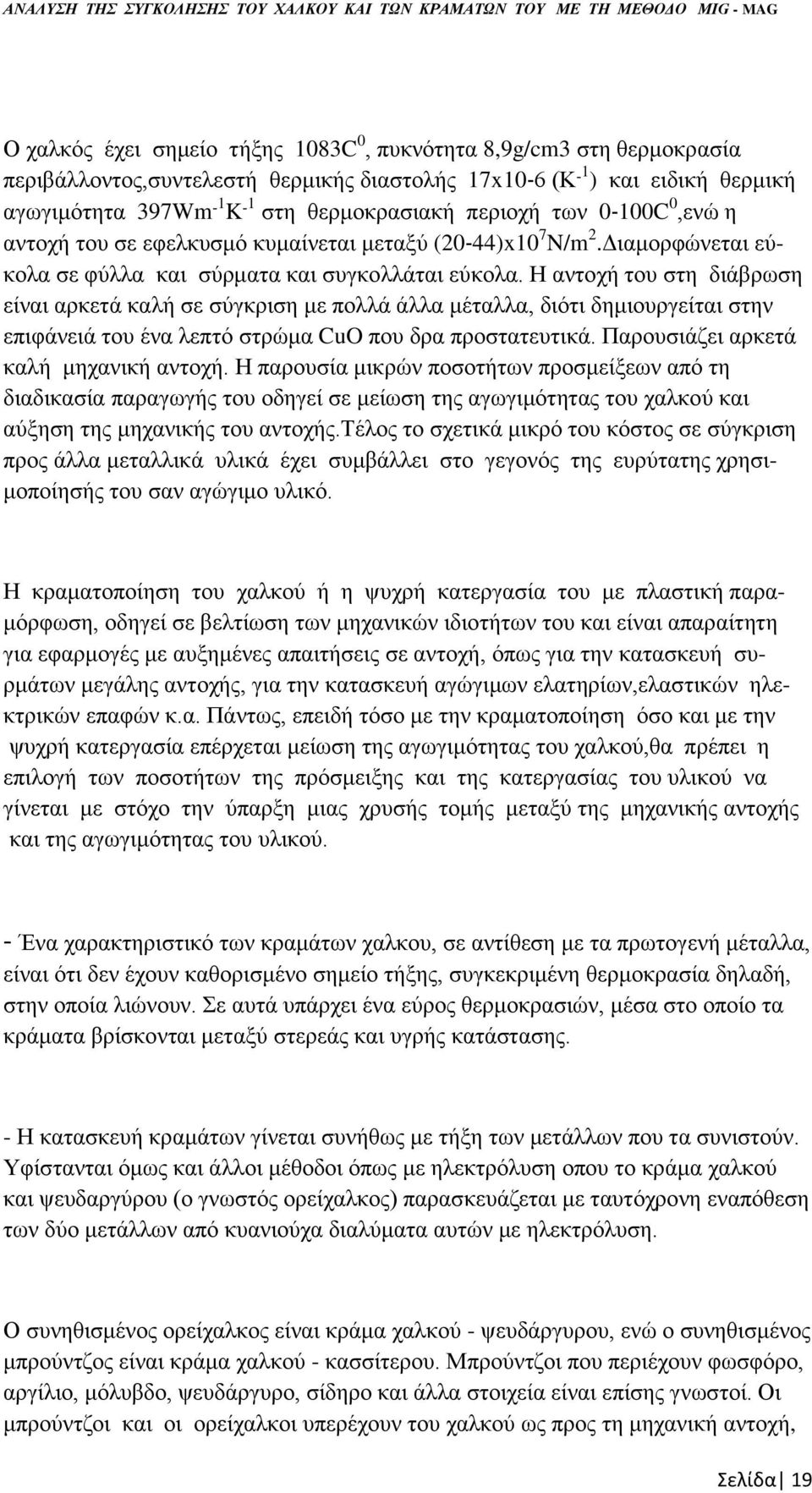 Η αντοχή του στη διάβρωση είναι αρκετά καλή σε σύγκριση με πολλά άλλα μέταλλα, διότι δημιουργείται στην επιφάνειά του ένα λεπτό στρώμα CuO που δρα προστατευτικά.