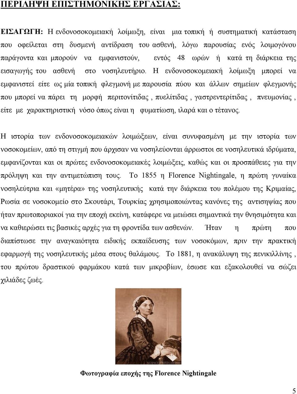 Η ενδονοσοκομειακή λοίμωξη μπορεί να εμφανιστεί είτε ως μία τοπική φλεγμονή με παρουσία πύου και άλλων σημείων φλεγμονής που μπορεί να πάρει τη μορφή περιτονίτιδας, πυελίτιδας, γαστρεντερίτιδας,