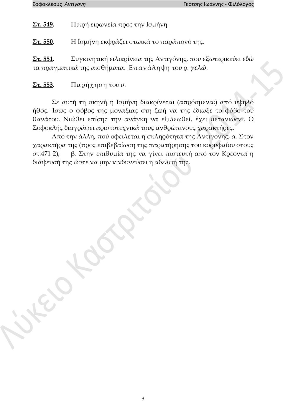 Σε αυτή τη σκηνή η Ισμήνη διακρίνεται (απρόσμενα;) από υψηλό ήθος. Ίσως ο φόβος της μοναξιάς στη ζωή να της έδιωξε το φόβο του θανάτου.