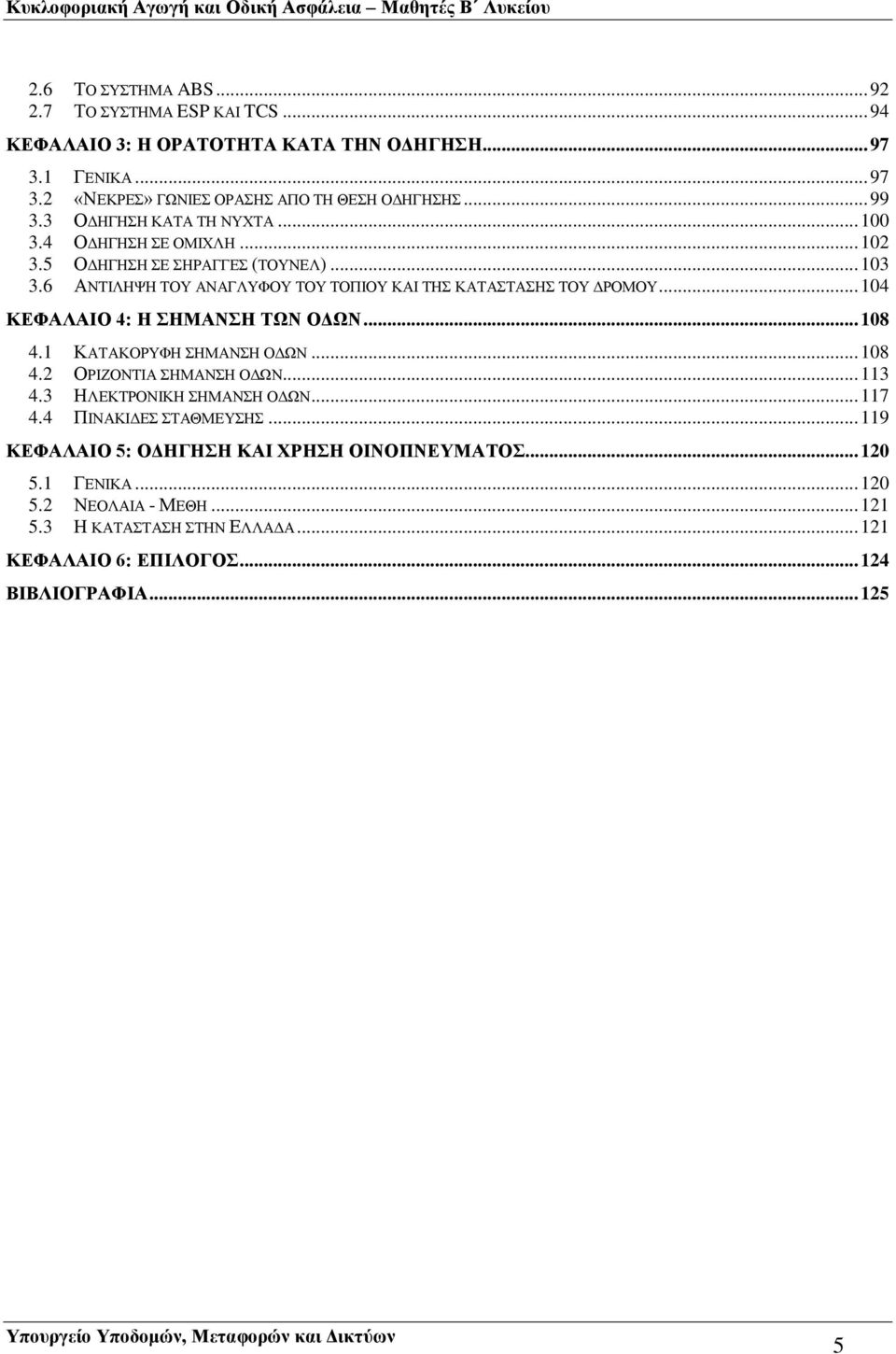 .. 104 ΚΕΦΑΛΑΙΟ 4: Η ΣΗΜΑΝΣΗ ΤΩΝ ΟΔΩΝ... 108 4.1 ΚΑΤΑΚΟΡΥΦΗ ΣΗΜΑΝΣΗ ΟΔΩΝ... 108 4.2 ΟΡΙΖΟΝΤΙΑ ΣΗΜΑΝΣΗ ΟΔΩΝ... 113 4.3 ΗΛΕΚΤΡΟΝΙΚΗ ΣΗΜΑΝΣΗ ΟΔΩΝ... 117 4.4 ΠΙΝΑΚΙΔΕΣ ΣΤΑΘΜΕΥΣΗΣ.