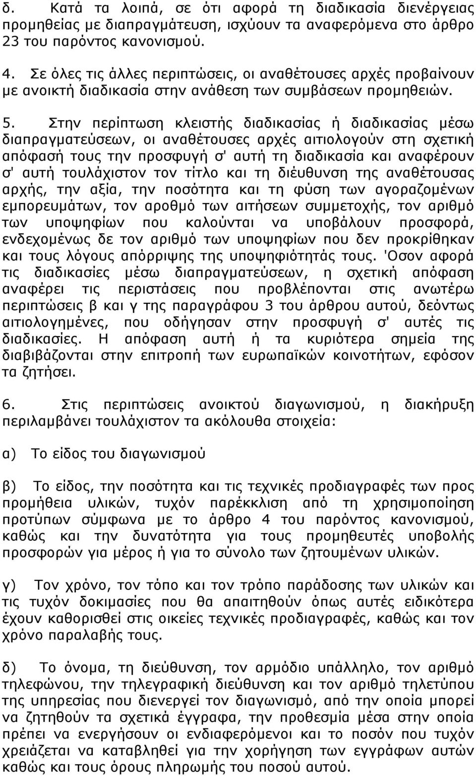 Στην περίπτωση κλειστής διαδικασίας ή διαδικασίας μέσω διαπραγματεύσεων, οι αναθέτουσες αρχές αιτιολογούν στη σχετική απόφασή τους την προσφυγή σ' αυτή τη διαδικασία και αναφέρουν σ' αυτή τουλάχιστον