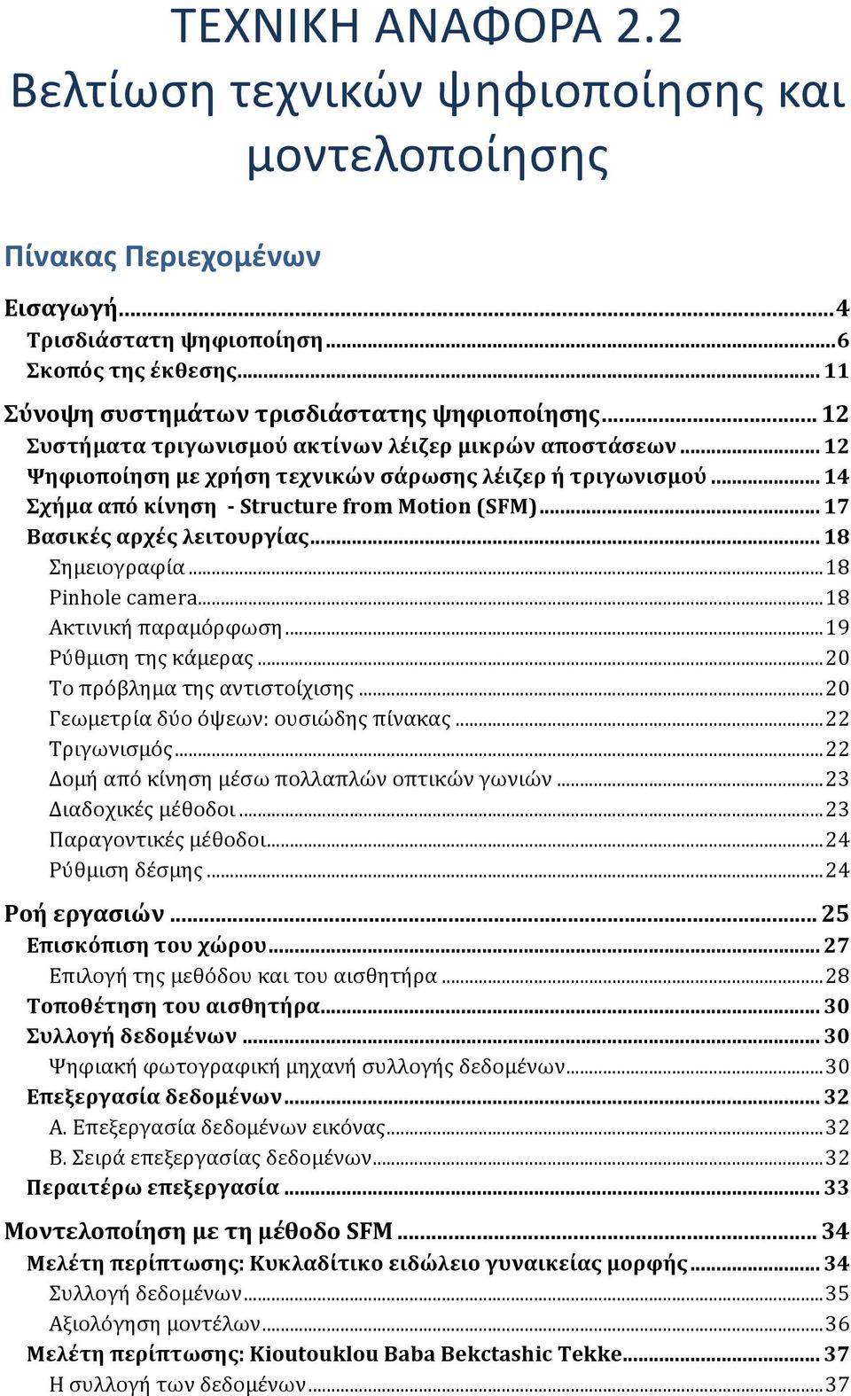 .. 14 Σχήμα από κίνηση - Structure from Motion (SFM)... 17 Βασικές αρχές λειτουργίας... 18 Σημειογραφία... 18 Pinhole camera... 18 Ακτινική παραμόρφωση... 19 Ρύθμιση της κάμερας.