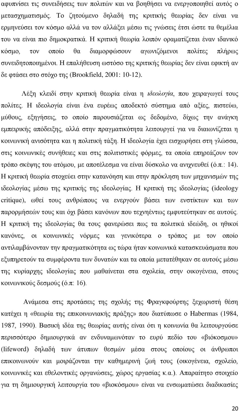 Η κριτική θεωρία λοιπόν οραματίζεται έναν ιδανικό κόσμο, τον οποίο θα διαμορφώσουν αγωνιζόμενοι πολίτες πλήρως συνειδητοποιημένοι.