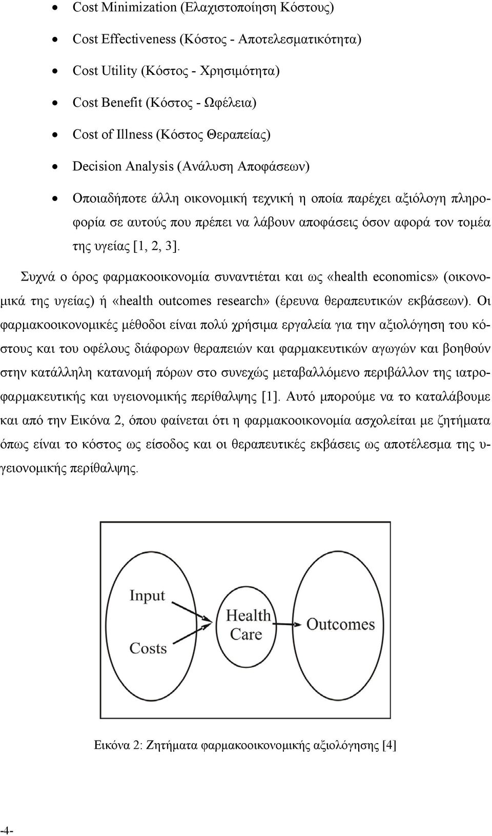 Συχνά ο όρος φαρμακοοικονομία συναντιέται και ως «health economics» (οικονομικά της υγείας) ή «health outcomes research» (έρευνα θεραπευτικών εκβάσεων).