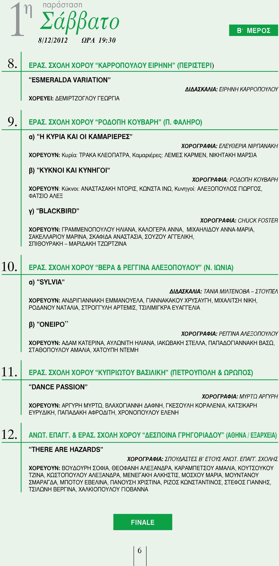 ΧΟΡΕΥΟΥΝ: Κύκνοι: ΑΝΑΣΤΑΣΑΚΗ ΝΤΟΡΙΣ, ΚΩΝΣΤΑ ΙΝΩ, Κυνηγοί: ΑΛΕΞΟΠΟΥΛΟΣ ΓΙΩΡΓΟΣ, ΦΑΤΣΙΟ ΑΛΕΞ γ) BLACKBIRD ΧΟΡΟΓΡΑΦΙΑ: CHUCK FOSTER ΧΟΡΕΥΟΥΝ: ΓΡΑΜΜΕΝΟΠΟΥΛΟΥ ΗΛΙΑΝΑ, ΚΑΛΟΓΕΡΑ ΑΝΝΑ, ΜΙΧΑΗΛΙΔΟΥ ΑΝΝΑ-ΜΑΡΙΑ,