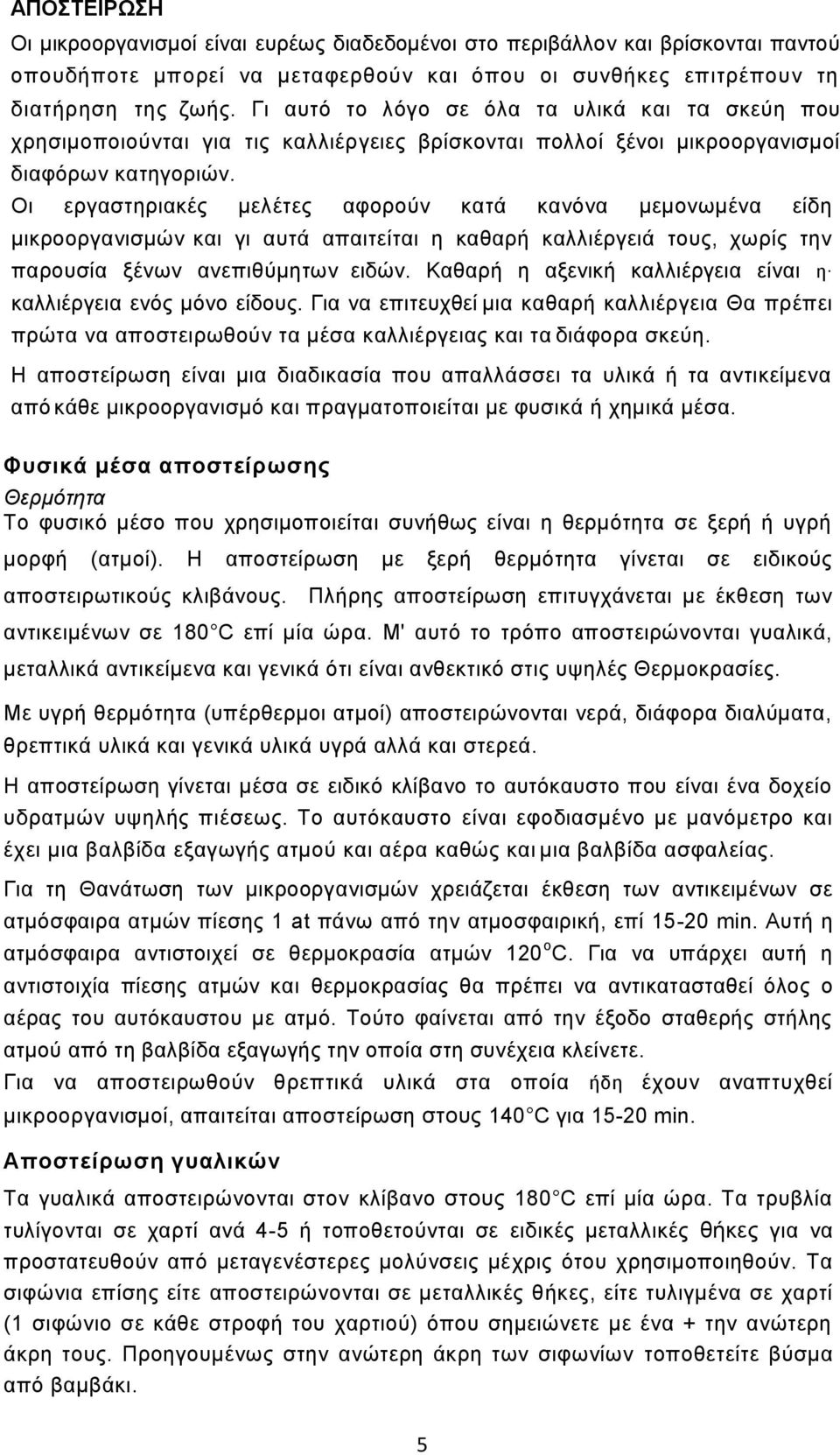 Οι εργαστηριακές μελέτες αφορούν κατά κανόνα μεμονωμένα είδη μικροοργανισμών και γι αυτά απαιτείται η καθαρή καλλιέργειά τους, χωρίς την παρουσία ξένων ανεπιθύμητων ειδών.