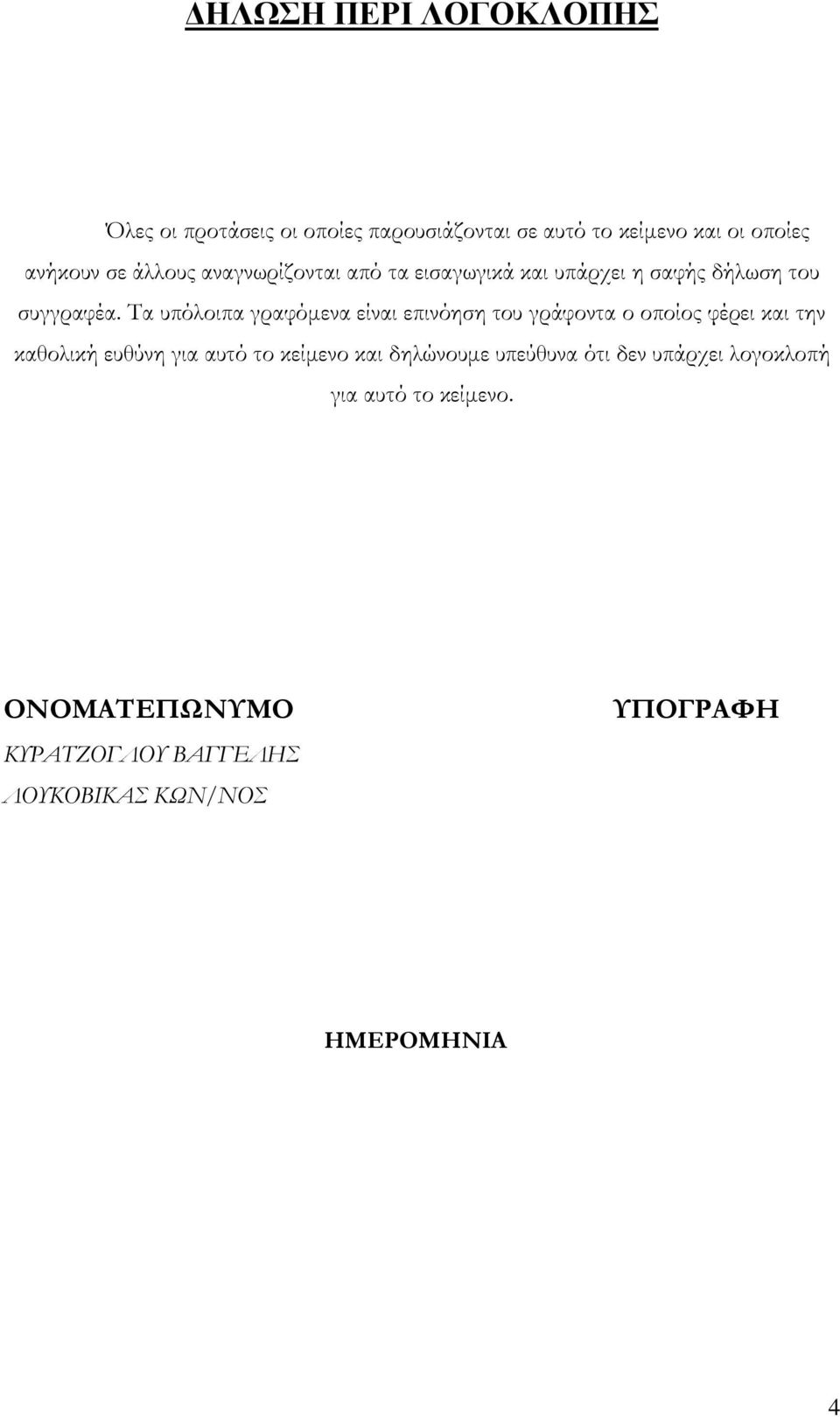 Τα υπόλοιπα γραφόμενα είναι επινόηση του γράφοντα ο οποίος φέρει και την καθολική ευθύνη για αυτό το κείμενο