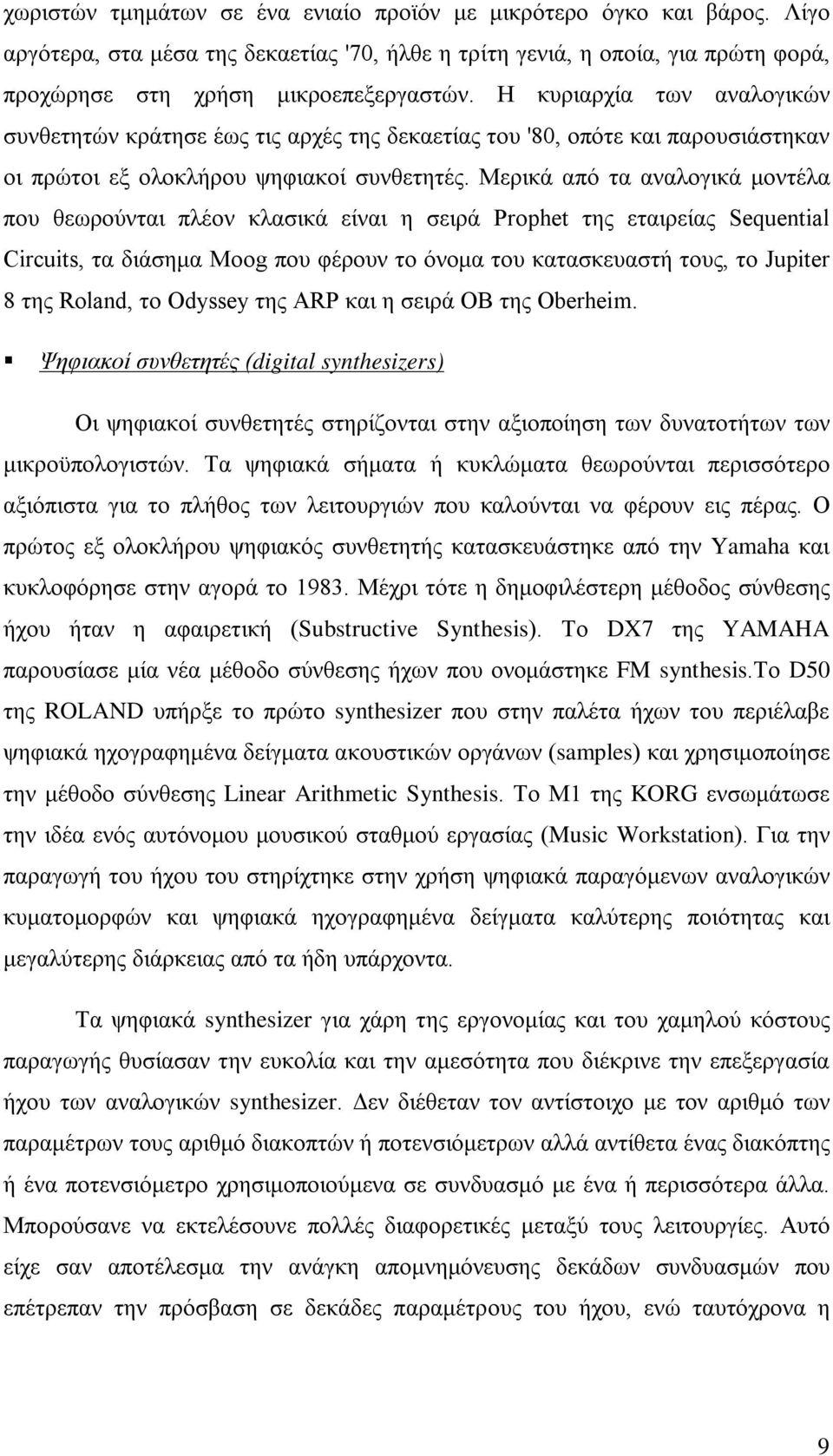 Μερικά από τα αναλογικά μοντέλα που θεωρούνται πλέον κλασικά είναι η σειρά Prophet της εταιρείας Sequential Circuits, τα διάσημα Moog που φέρουν το όνομα του κατασκευαστή τους, το Jupiter 8 της