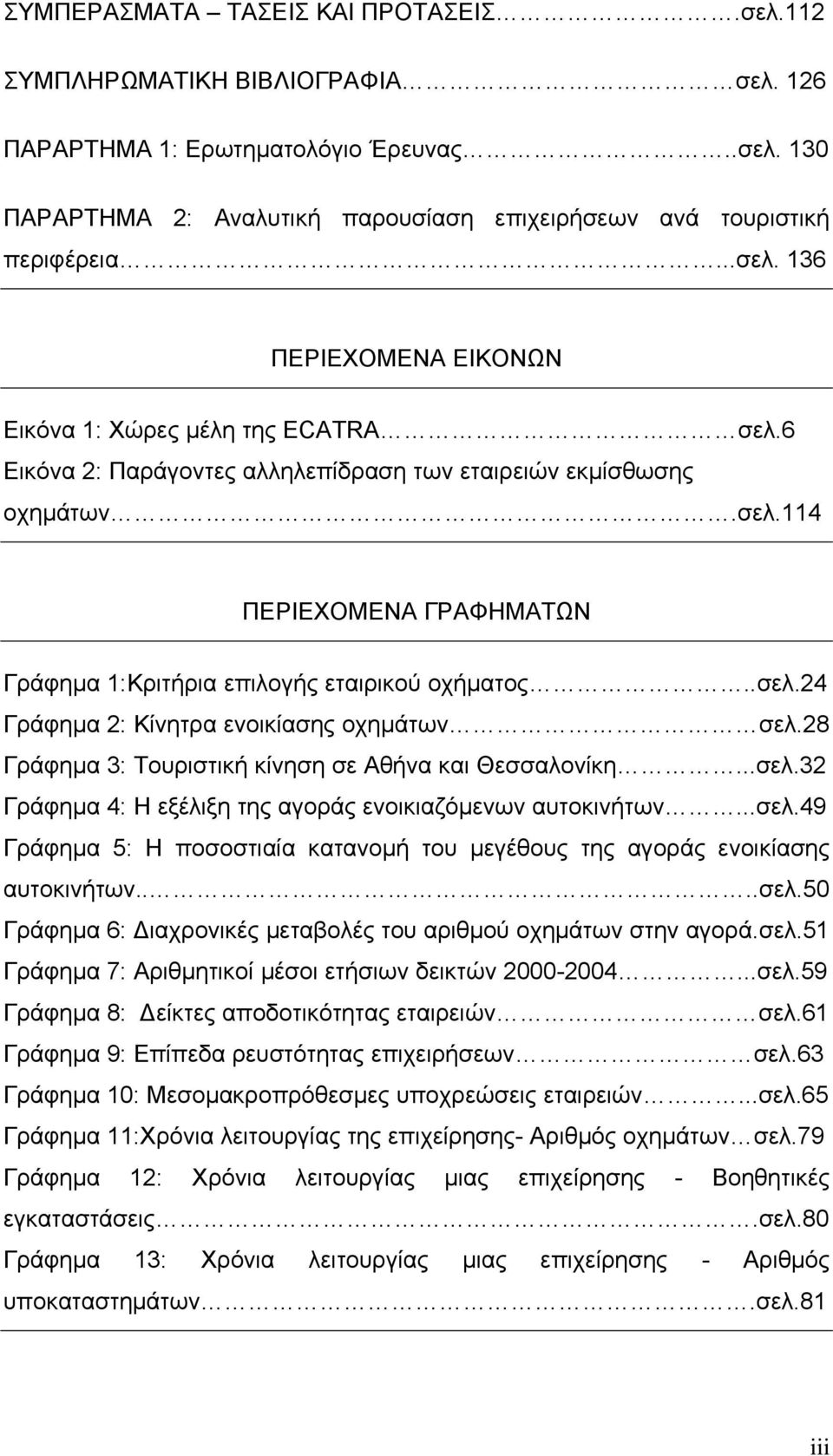 .σελ.24 Γράφημα 2: Κίνητρα ενοικίασης οχημάτων σελ.28 Γράφημα 3: Τουριστική κίνηση σε Αθήνα και Θεσσαλονίκη...σελ.32 Γράφημα 4: Η εξέλιξη της αγοράς ενοικιαζόμενων αυτοκινήτων...σελ.49 Γράφημα 5: Η ποσοστιαία κατανομή του μεγέθους της αγοράς ενοικίασης αυτοκινήτων.