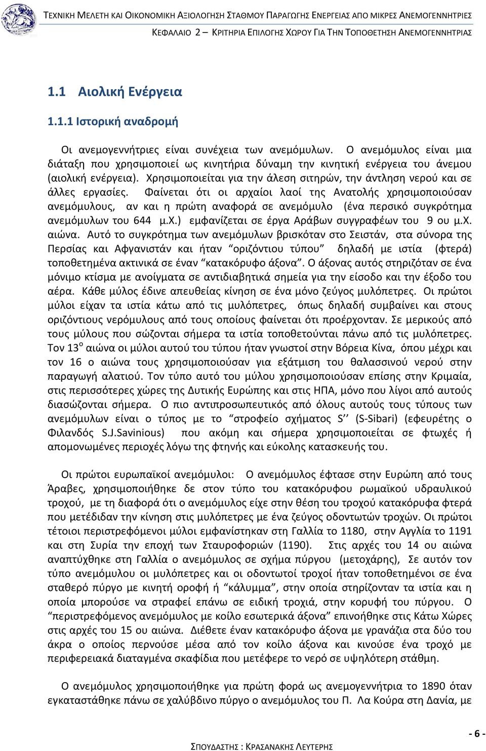 Φαίνεται ότι οι αρχαίοι λαοί της Ανατολής χρησιμοποιούσαν ανεμόμυλους, αν και η πρώτη αναφορά σε ανεμόμυλο (ένα περσικό συγκρότημα ανεμόμυλων του 644 μ.χ.) εμφανίζεται σε έργα Αράβων συγγραφέων του 9 ου μ.