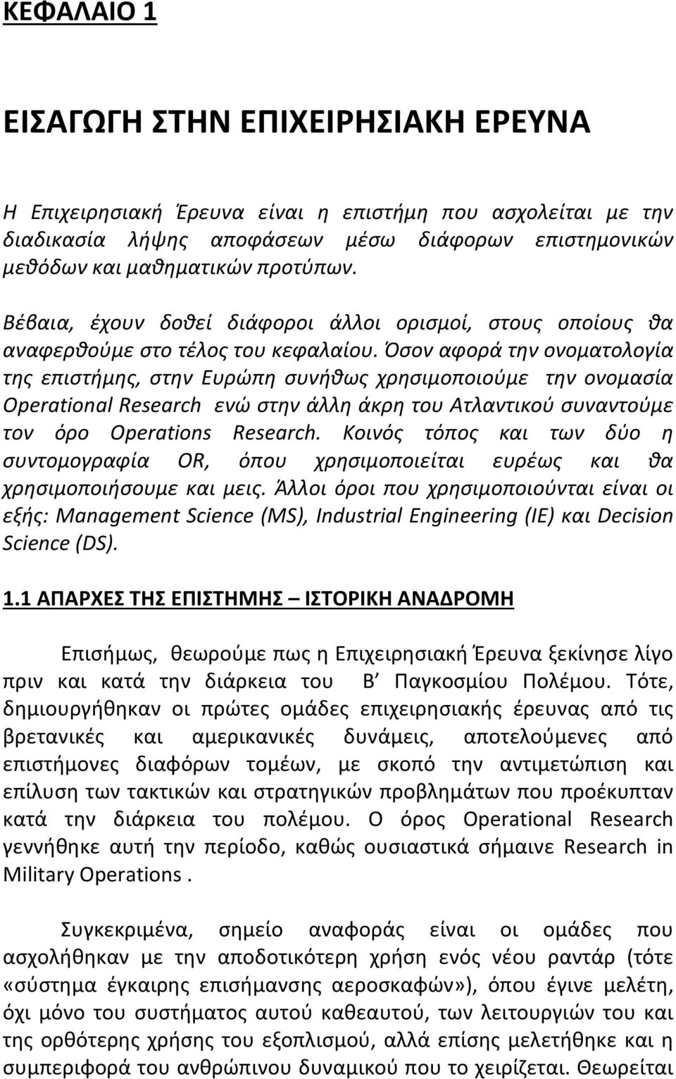 Όσον αφορά την ονοματολογία της επιστήμης, στην Ευρώπη συνήθως χρησιμοποιούμε την ονομασία Operational Research ενώ στην άλλη άκρη του Ατλαντικού συναντούμε τον όρο Operations Research.