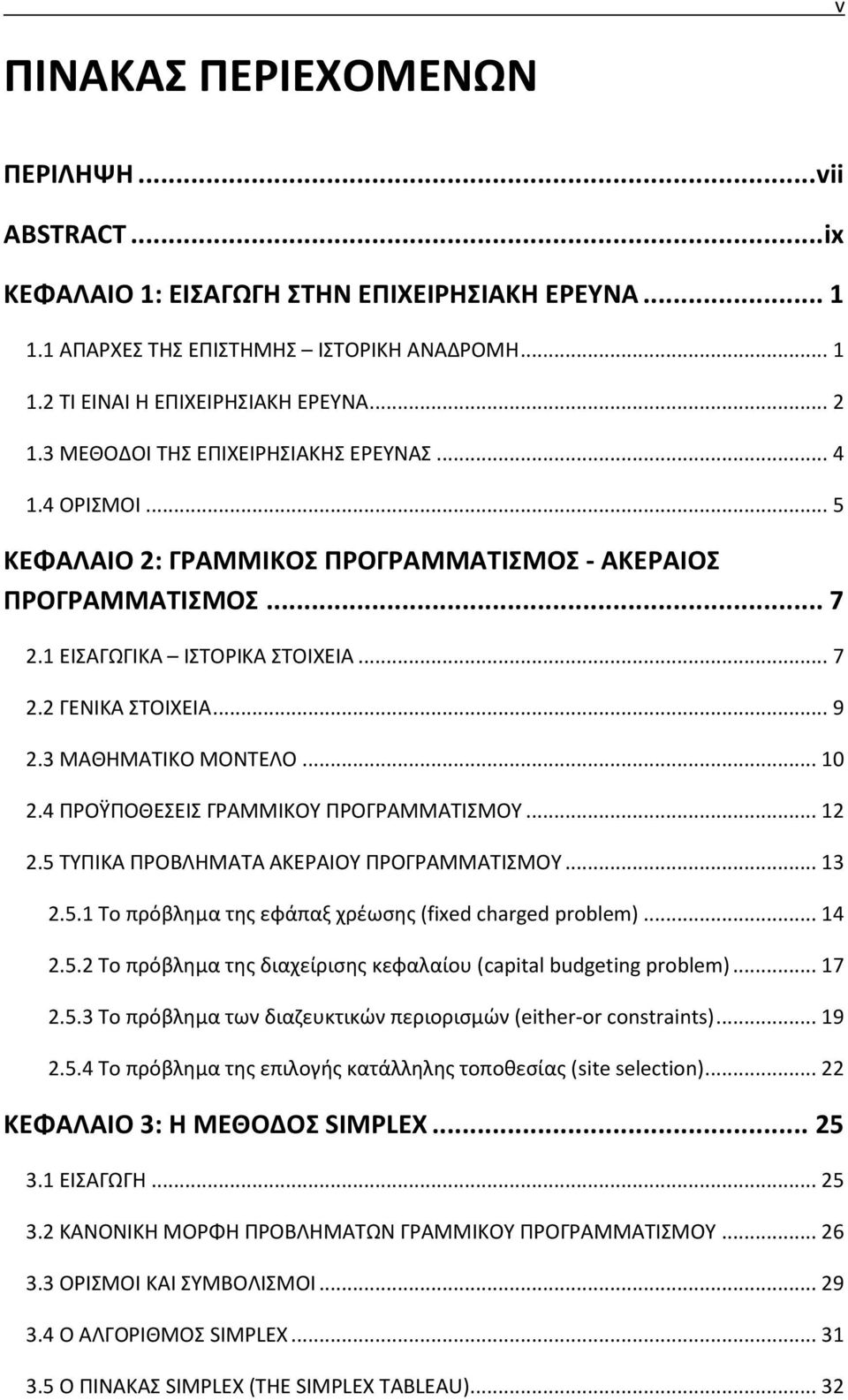 3 ΜΑΘΗΜΑΤΙΚΟ ΜΟΝΤΕΛΟ... 10 2.4 ΠΡΟΫΠΟΘΕΣΕΙΣ ΓΡΑΜΜΙΚΟΥ ΠΡΟΓΡΑΜΜΑΤΙΣΜΟΥ... 12 2.5 ΤΥΠΙΚΑ ΠΡΟΒΛΗΜΑΤΑ ΑΚΕΡΑΙΟΥ ΠΡΟΓΡΑΜΜΑΤΙΣΜΟΥ... 13 2.5.1 Το πρόβλημα της εφάπαξ χρέωσης (fixed charged problem)... 14 2.5.2 Το πρόβλημα της διαχείρισης κεφαλαίου (capital budgeting problem).