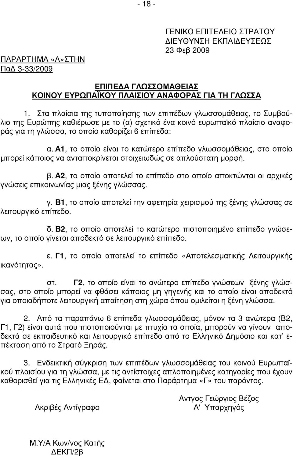 Α1, το οποίο είναι το κατώτερο επίπεδο γλωσσοµάθειας, στο οποίο µπορεί κάποιος να ανταποκρίνεται στοιχειωδώς σε απλούστατη µορφή. β.