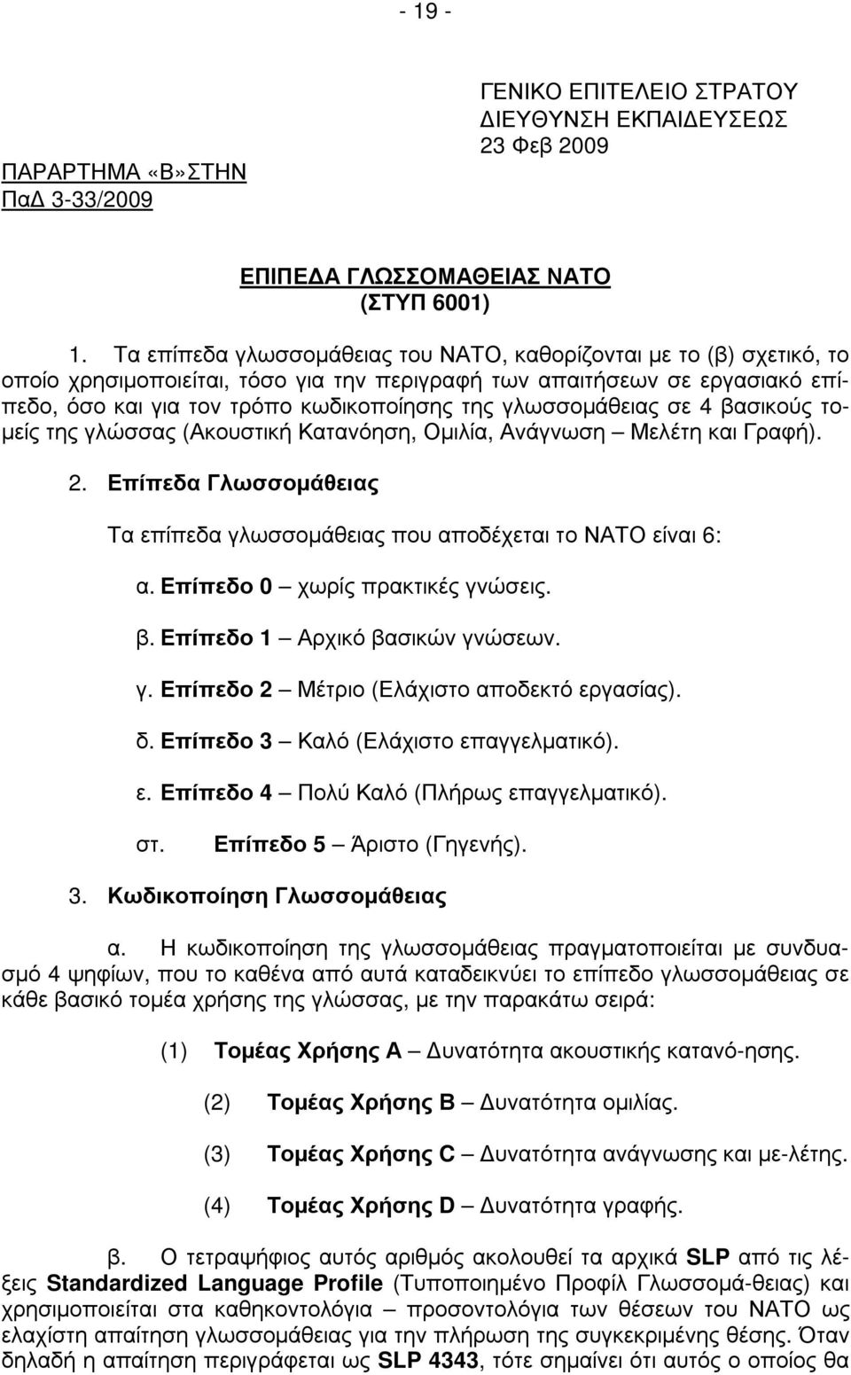 γλωσσοµάθειας σε 4 βασικούς το- µείς της γλώσσας (Ακουστική Κατανόηση, Οµιλία, Ανάγνωση Μελέτη και Γραφή). 2. Επίπεδα Γλωσσοµάθειας Τα επίπεδα γλωσσοµάθειας που αποδέχεται το ΝΑΤΟ είναι 6: α.