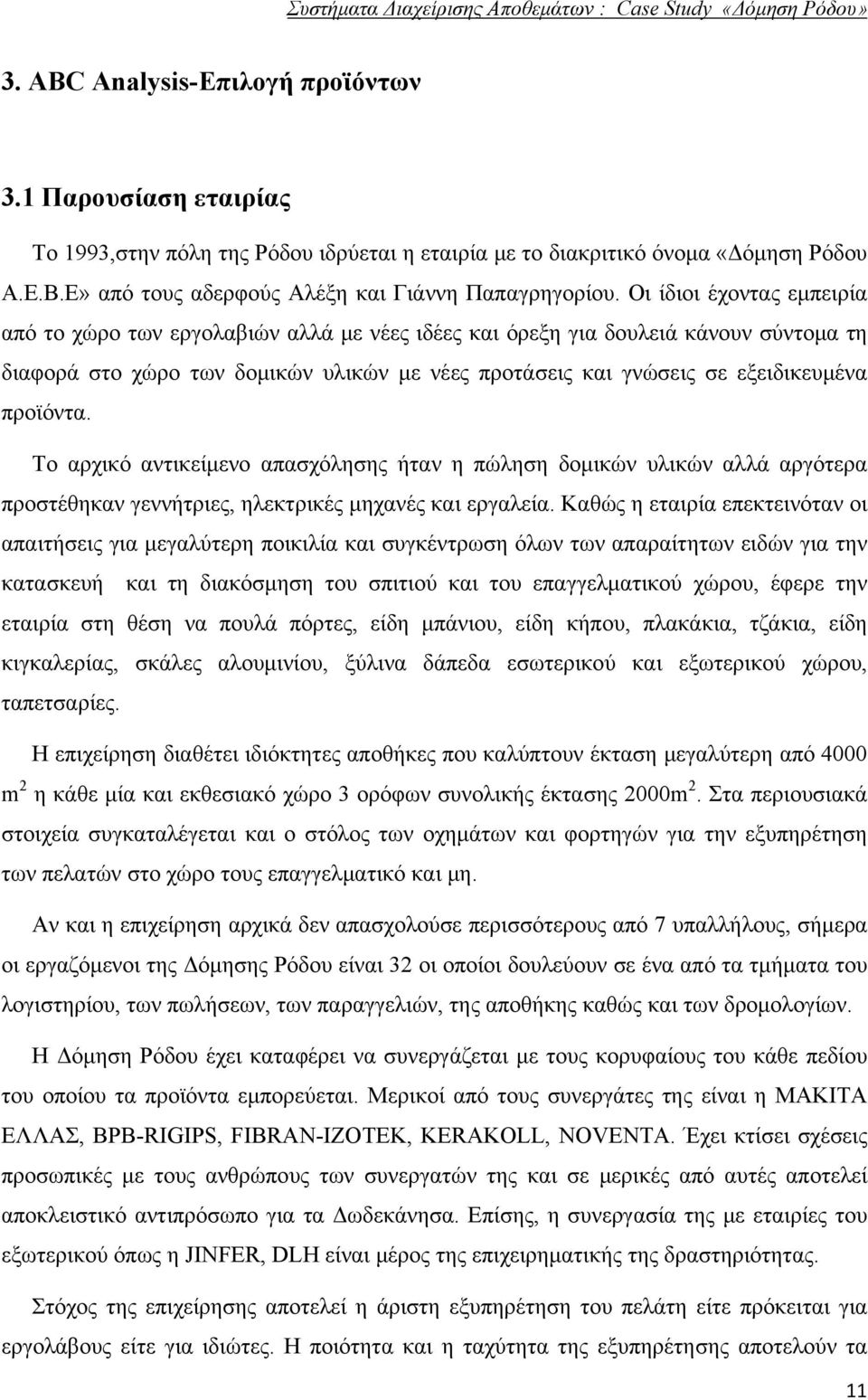 προϊόντα. Το αρχικό αντικείμενο απασχόλησης ήταν η πώληση δομικών υλικών αλλά αργότερα προστέθηκαν γεννήτριες, ηλεκτρικές μηχανές και εργαλεία.