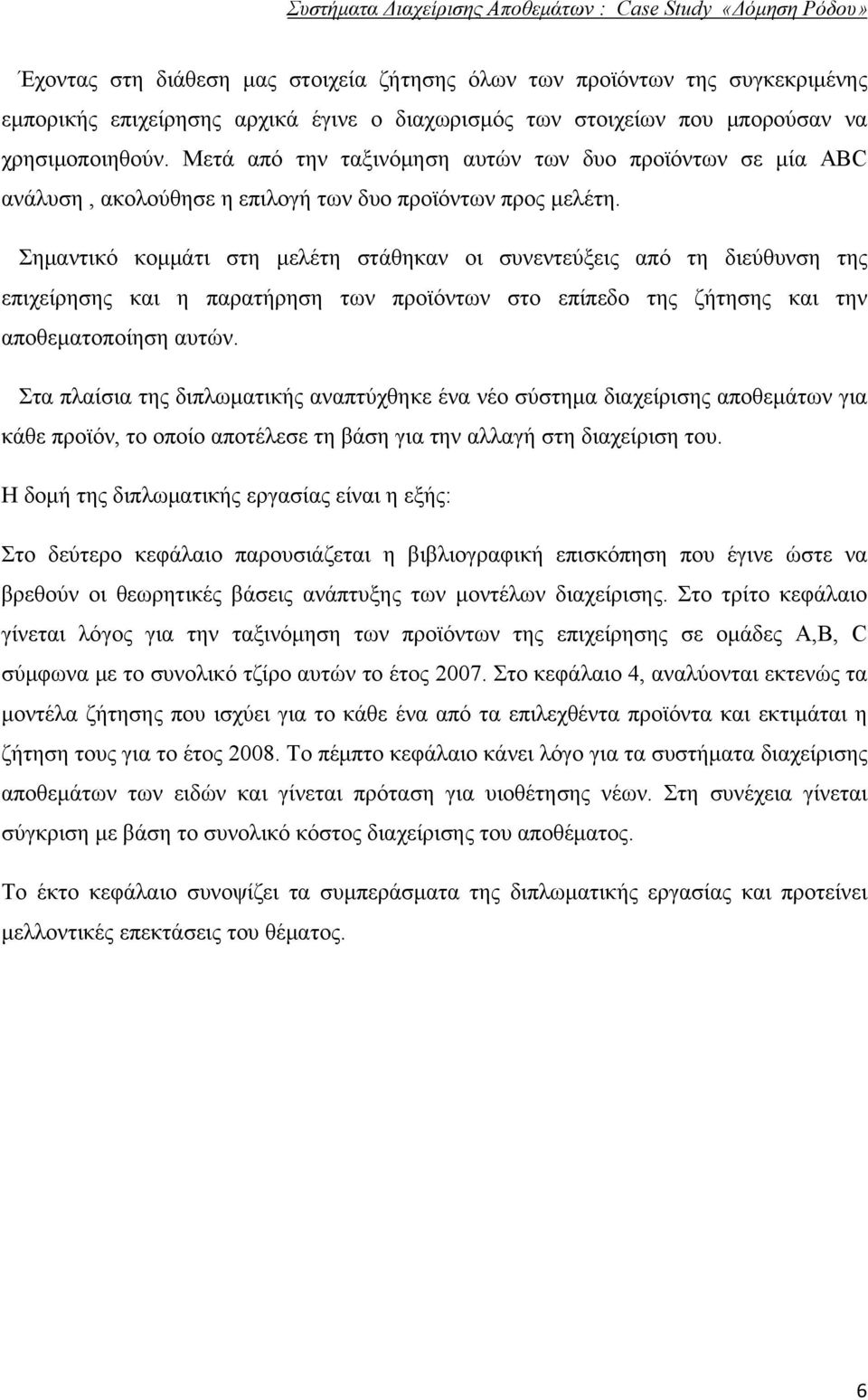 Σημαντικό κομμάτι στη μελέτη στάθηκαν οι συνεντεύξεις από τη διεύθυνση της επιχείρησης και η παρατήρηση των προϊόντων στο επίπεδο της ζήτησης και την αποθεματοποίηση αυτών.