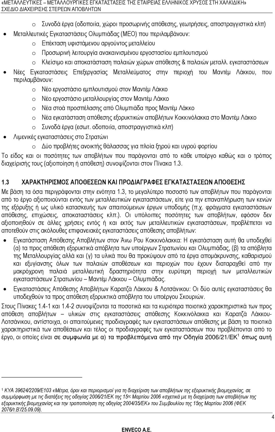 εγκαταστάσεων Νέες Εγκαταστάσεις Επεξεργασίας Μεταλλεύµατος στην περιοχή του Μαντέµ Λάκκου, που περιλαµβάνουν: o Νέο εργοστάσιο εµπλουτισµού στον Μαντέµ Λάκκο o Νέο εργοστάσιο µεταλλουργίας στον