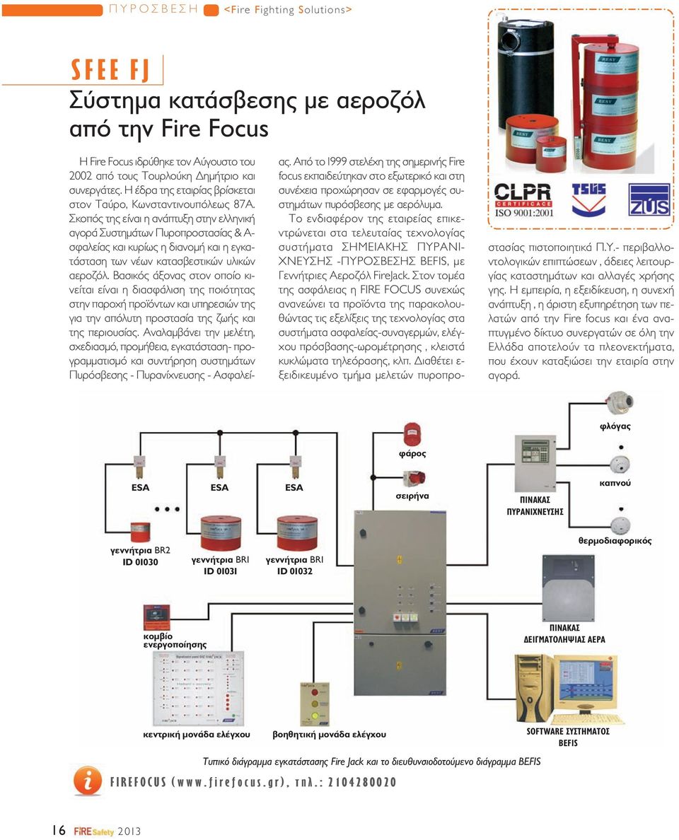 Σκοπός της είναι η ανάπτυξη στην ελληνική αγορά Συστημάτων Πυροπροστασίας & Α- σφαλείας και κυρίως η διανομή και η εγκατάσταση των νέων κατασβεστικών υλικών αεροζόλ.