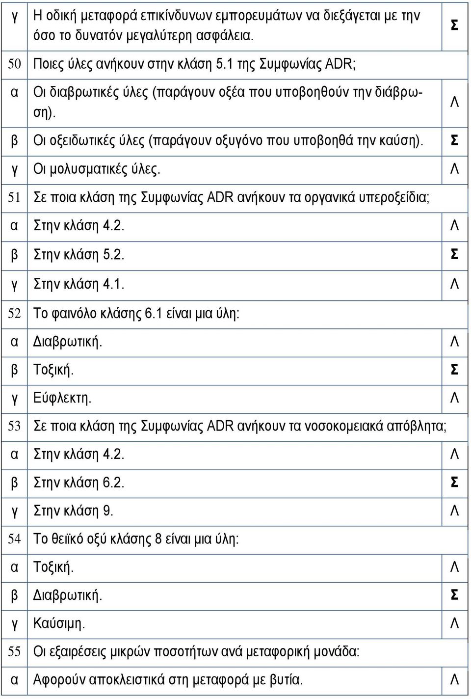 51 ε ποι κλάση της υμφωνίς ADR νήκουν τ ορνικά υπεροξείδι; την κλάση 4.2. την κλάση 5.2. την κλάση 4.1. 52 Το φινόλο κλάσης 6.1 είνι μι ύλη: Διρωτική. Τοξική. Εύφλεκτη.