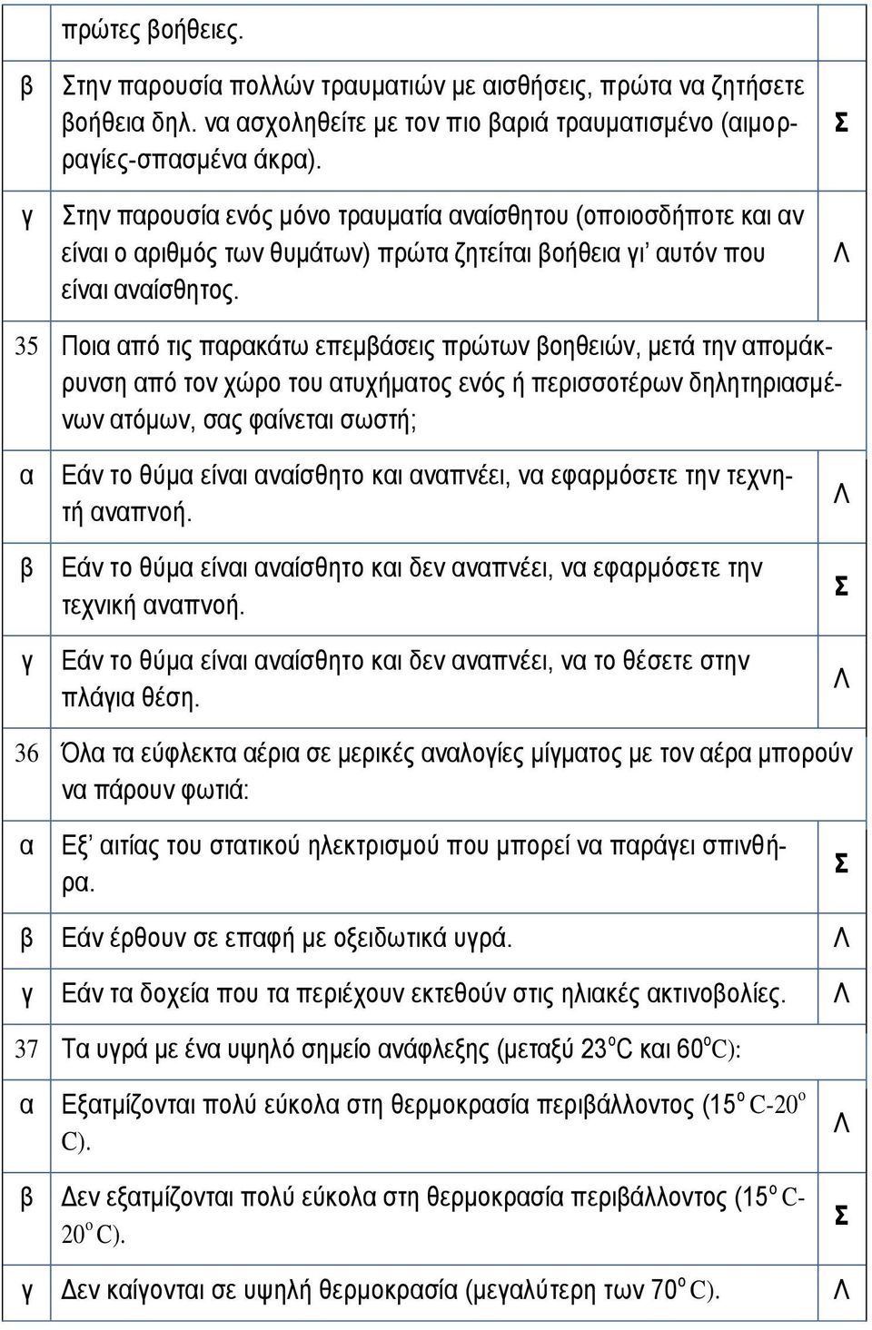 35 Ποι πό τις πρκάτω επεμάσεις πρώτων οηθειών, μετά την πομάκρυνση πό τον χώρο του τυχήμτος ενός ή περισσοτέρων δηλητηρισμένων τόμων, σς φίνετι σωστή; Εάν το θύμ είνι νίσθητο κι νπνέει, ν εφρμόσετε