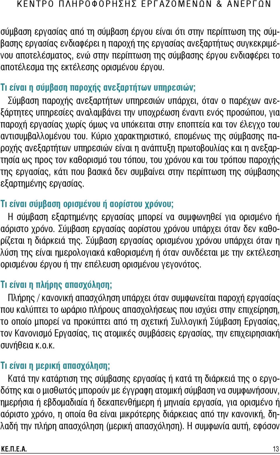 Τι είναι η σύμβαση παροχής ανεξαρτήτων υπηρεσιών; Σύμβαση παροχής ανεξαρτήτων υπηρεσιών υπάρχει, όταν ο παρέχων ανεξάρτητες υπηρεσίες αναλαμβάνει την υποχρέωση έναντι ενός προσώπου, για παροχή