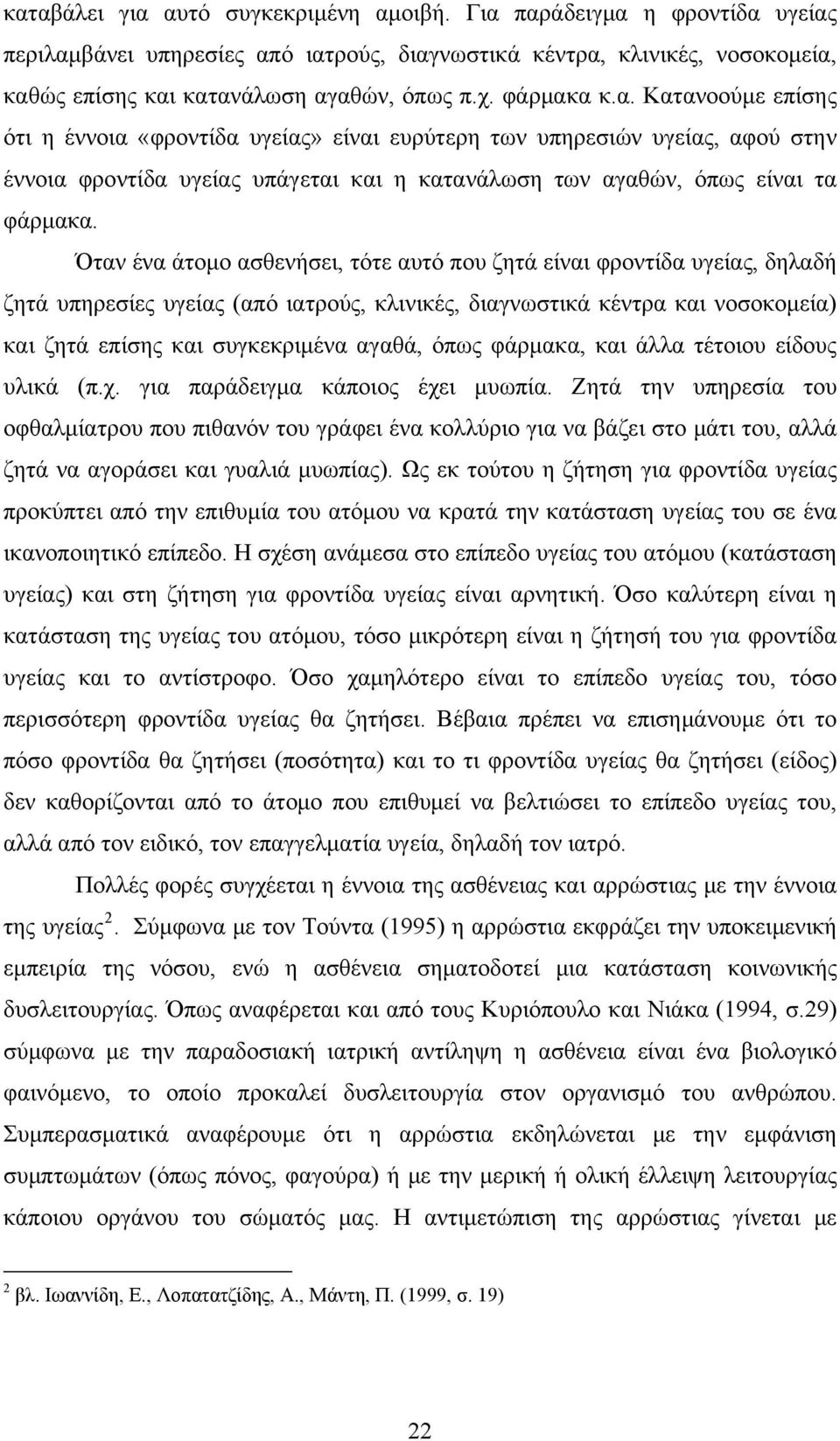 Όταν ένα άτομο ασθενήσει, τότε αυτό που ζητά είναι φροντίδα υγείας, δηλαδή ζητά υπηρεσίες υγείας (από ιατρούς, κλινικές, διαγνωστικά κέντρα και νοσοκομεία) και ζητά επίσης και συγκεκριμένα αγαθά,