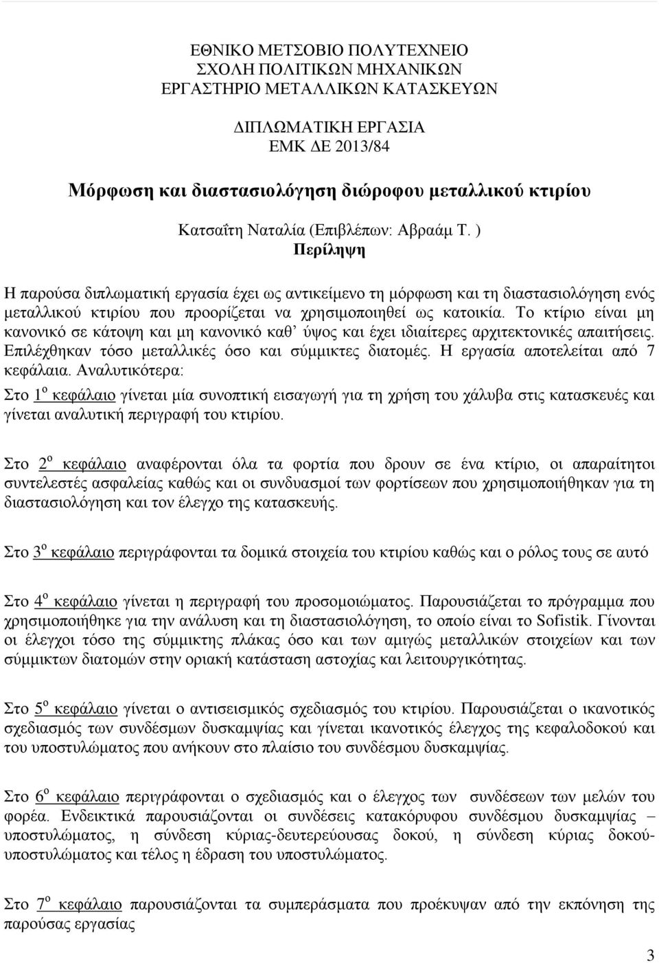 Το κτίριο είναι μη κανονικό σε κάτοψη και μη κανονικό καθ ύψος και έχει ιδιαίτερες αρχιτεκτονικές απαιτήσεις. Επιλέχθηκαν τόσο μεταλλικές όσο και σύμμικτες διατομές.