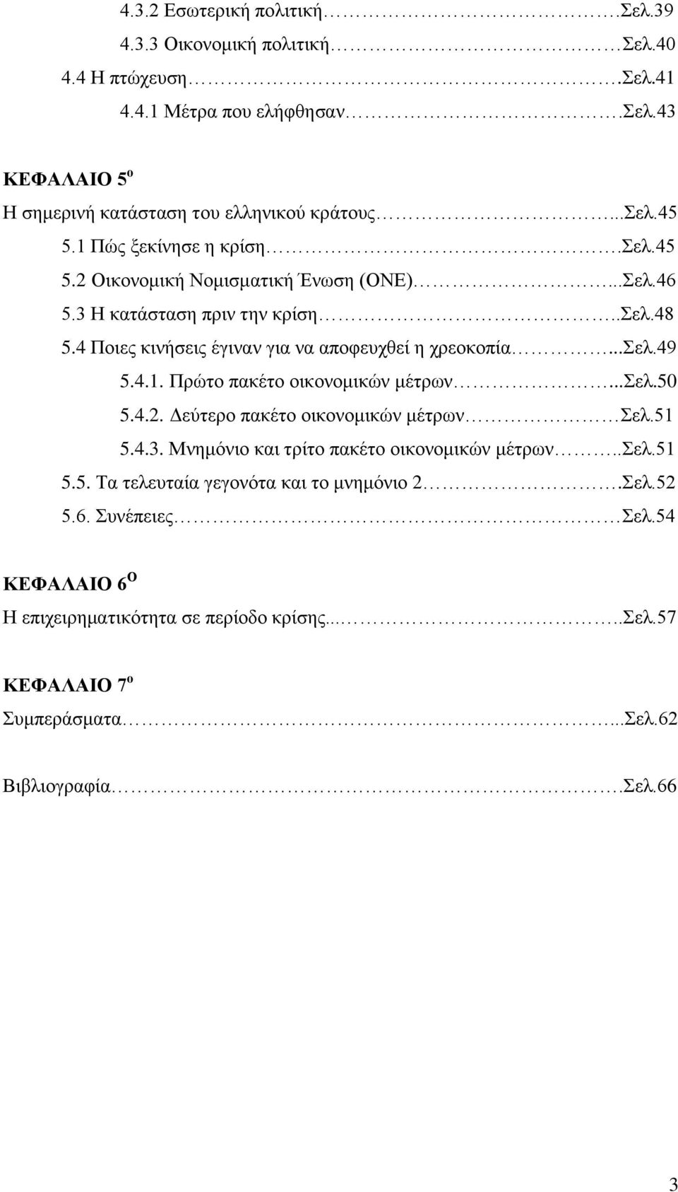 4.1. Πρώτο πακέτο οικονομικών μέτρων...σελ.50 5.4.2. Δεύτερο πακέτο οικονομικών μέτρων Σελ.51 5.4.3. Μνημόνιο και τρίτο πακέτο οικονομικών μέτρων..σελ.51 5.5. Τα τελευταία γεγονότα και το μνημόνιο 2.