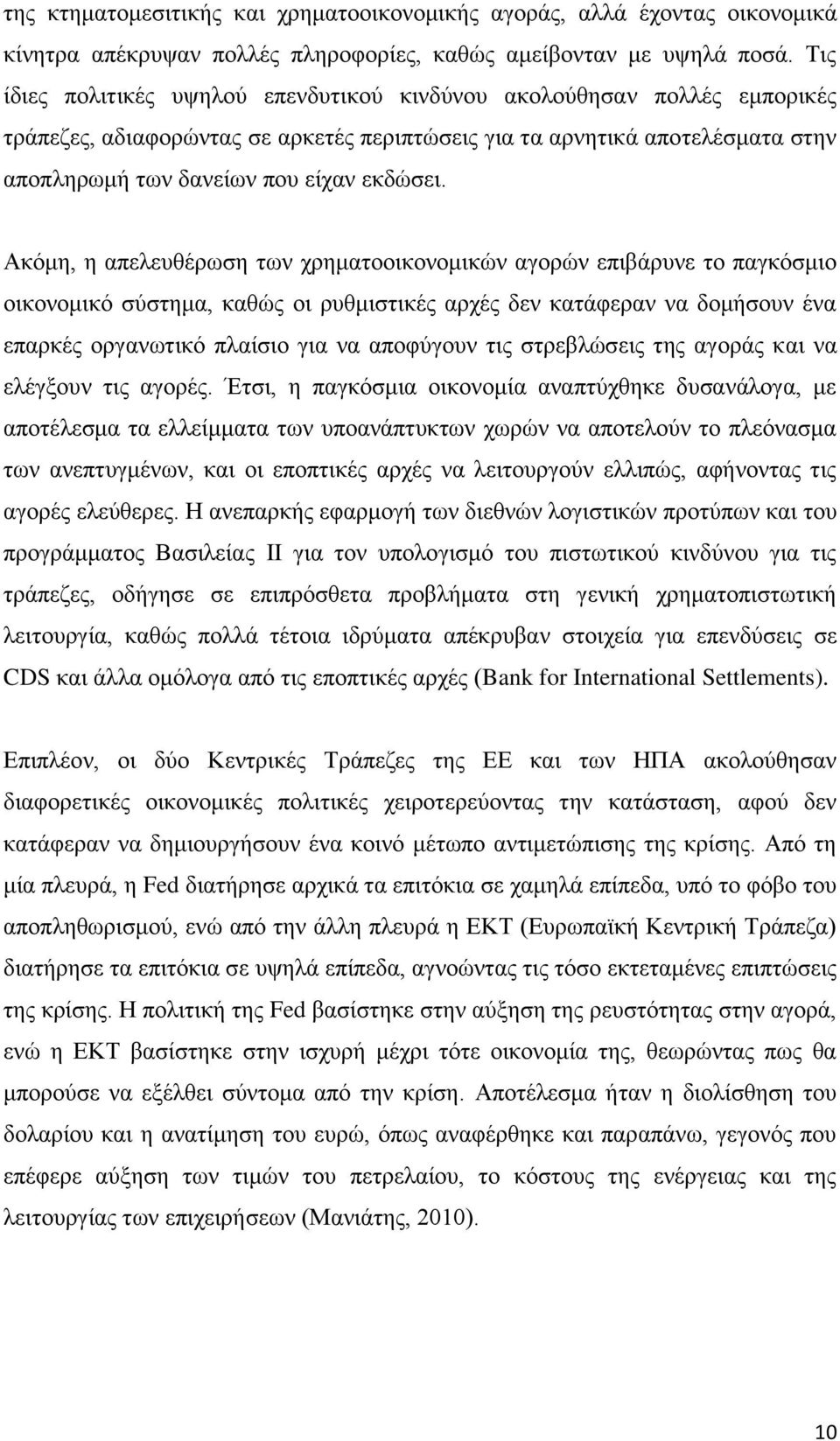 Ακόμη, η απελευθέρωση των χρηματοοικονομικών αγορών επιβάρυνε το παγκόσμιο οικονομικό σύστημα, καθώς οι ρυθμιστικές αρχές δεν κατάφεραν να δομήσουν ένα επαρκές οργανωτικό πλαίσιο για να αποφύγουν τις