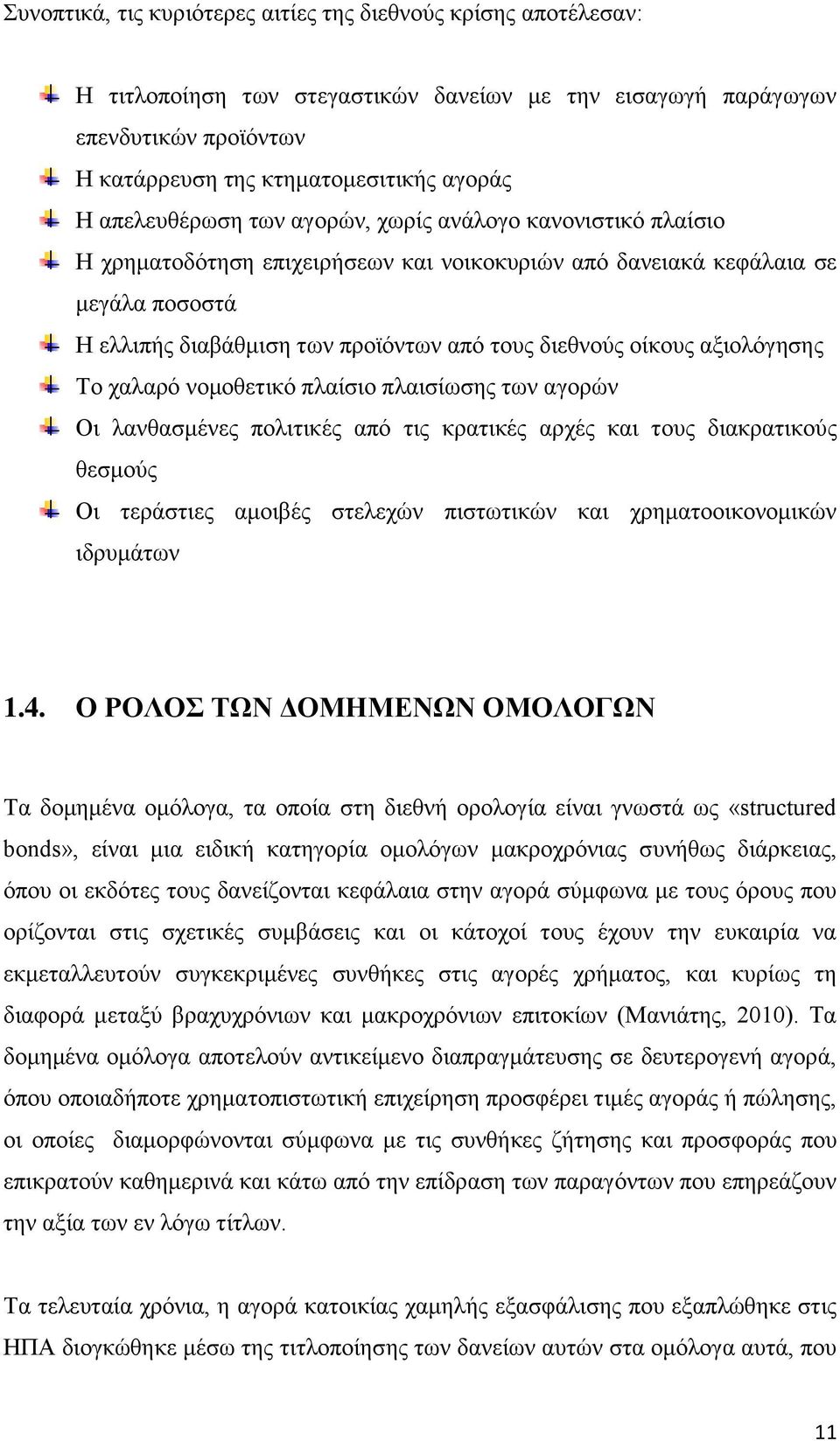 οίκους αξιολόγησης Το χαλαρό νομοθετικό πλαίσιο πλαισίωσης των αγορών Οι λανθασμένες πολιτικές από τις κρατικές αρχές και τους διακρατικούς θεσμούς Οι τεράστιες αμοιβές στελεχών πιστωτικών και